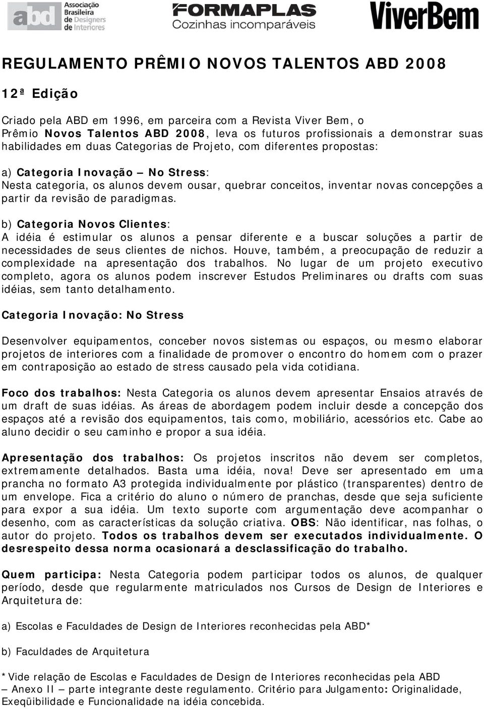 revisão de paradigmas. b) Categoria Novos Clientes: A idéia é estimular os alunos a pensar diferente e a buscar soluções a partir de necessidades de seus clientes de nichos.