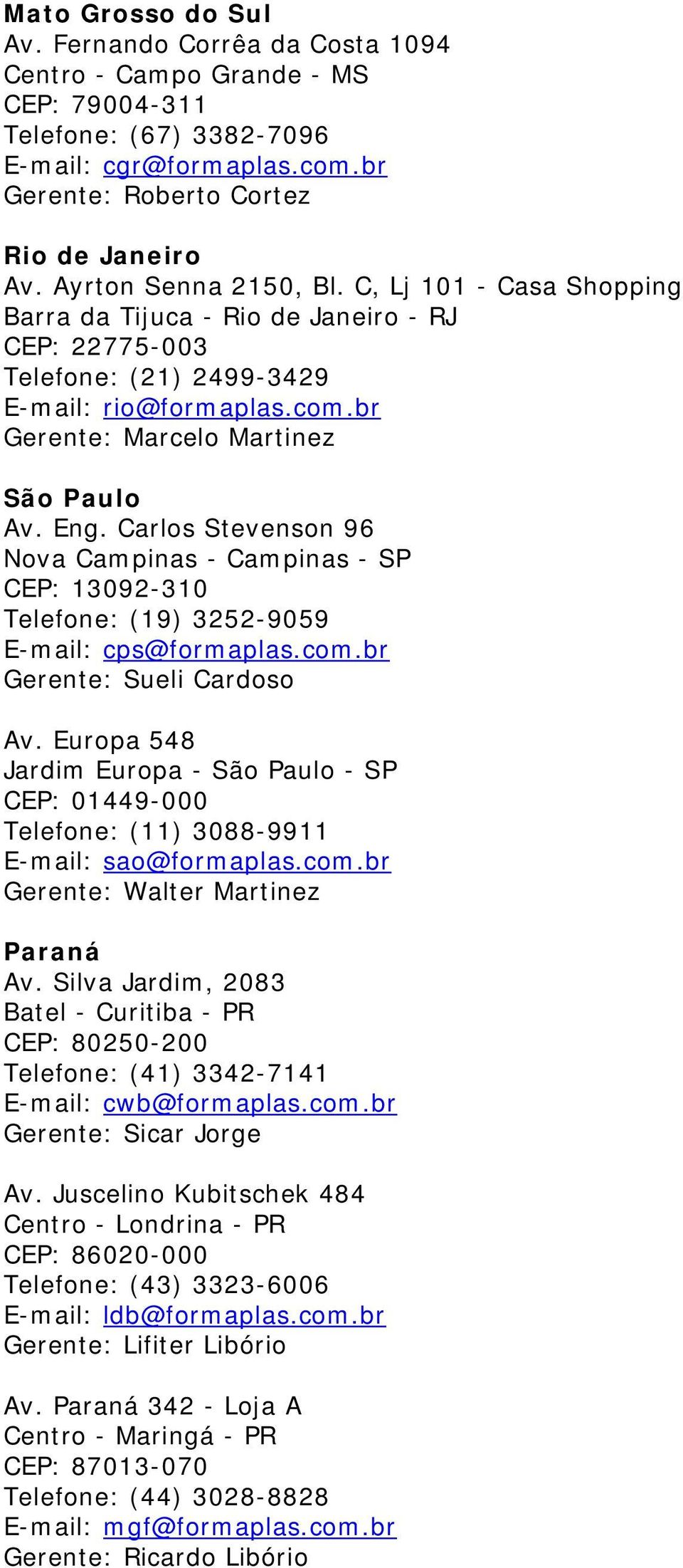 Carlos Stevenson 96 Nova Campinas - Campinas - SP CEP: 13092-310 Telefone: (19) 3252-9059 E-mail: cps@formaplas.com.br Gerente: Sueli Cardoso Av.