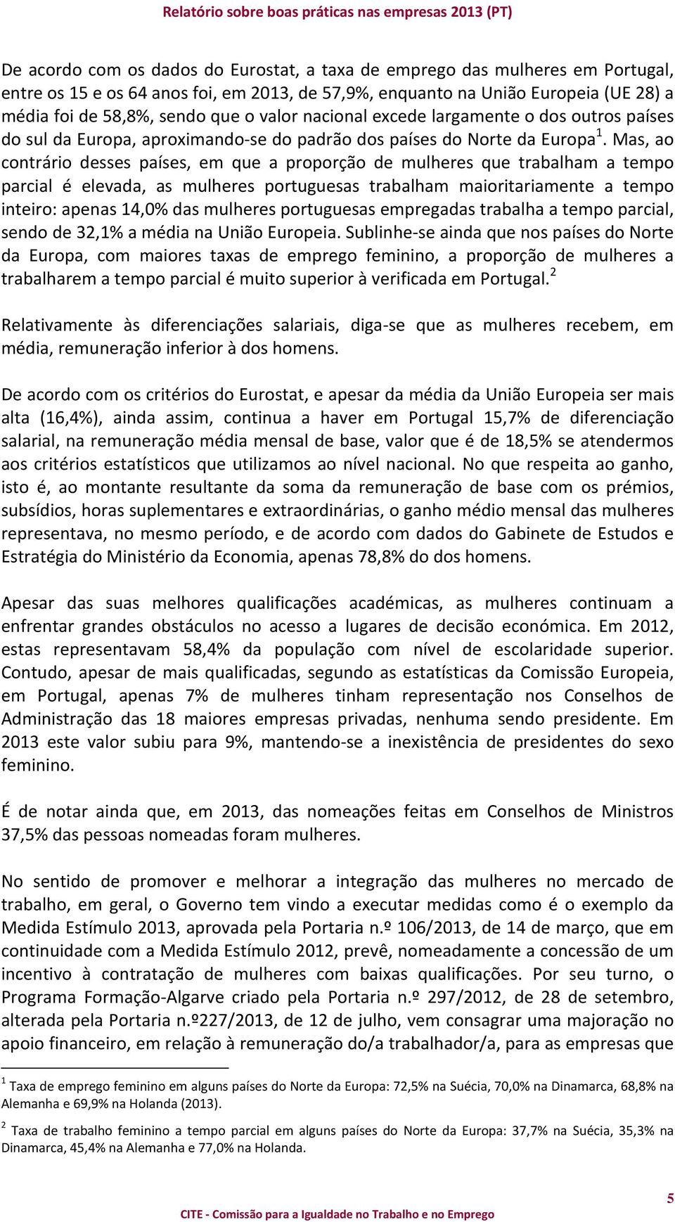 Mas, ao contrário desses países, em que a proporção de mulheres que trabalham a tempo parcial é elevada, as mulheres portuguesas trabalham maioritariamente a tempo inteiro: apenas 14,0% das mulheres