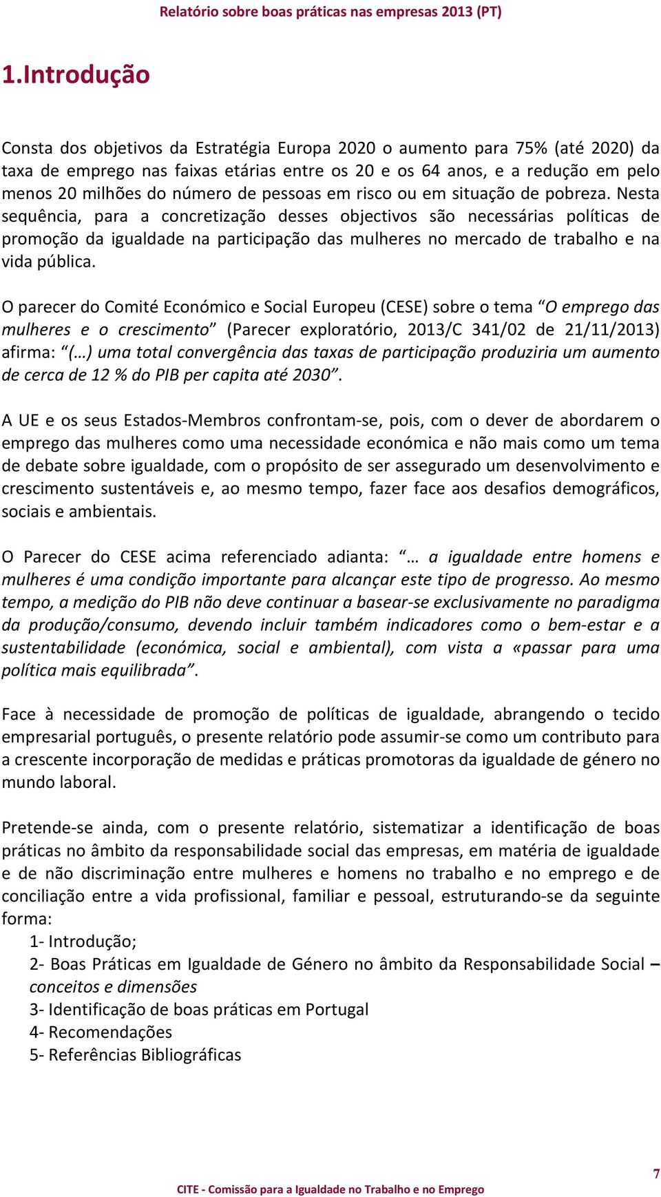 Nesta sequência, para a concretização desses objectivos são necessárias políticas de promoção da igualdade na participação das mulheres no mercado de trabalho e na vida pública.