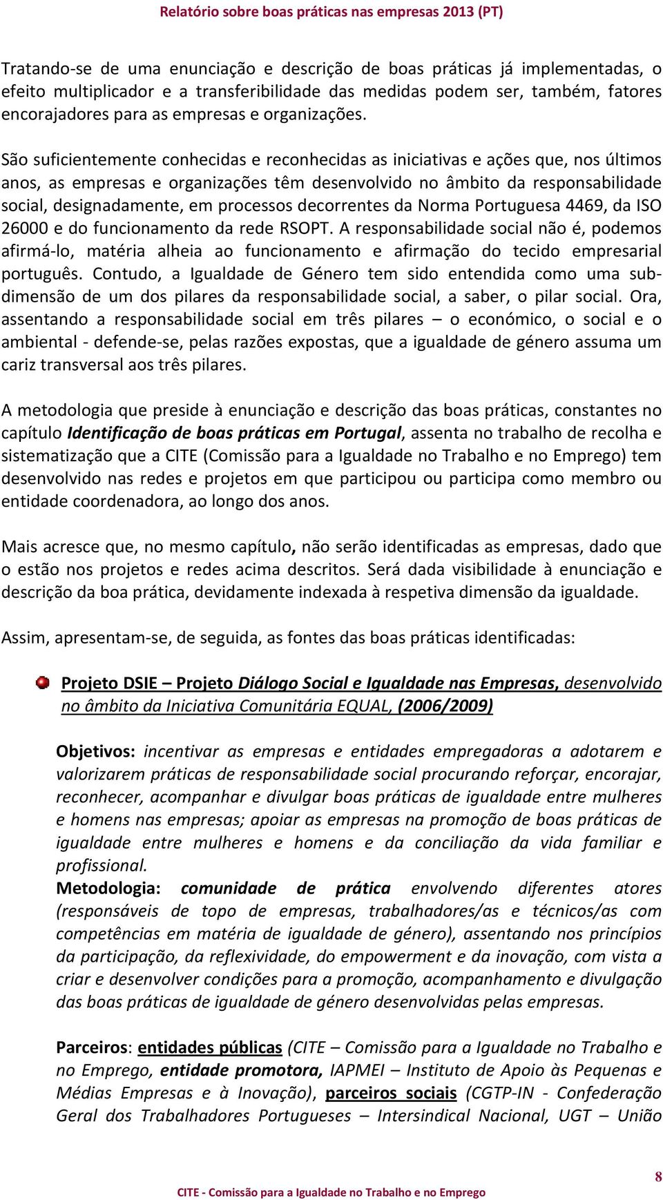 São suficientemente conhecidas e reconhecidas as iniciativas e ações que, nos últimos anos, as empresas e organizações têm desenvolvido no âmbito da responsabilidade social, designadamente, em