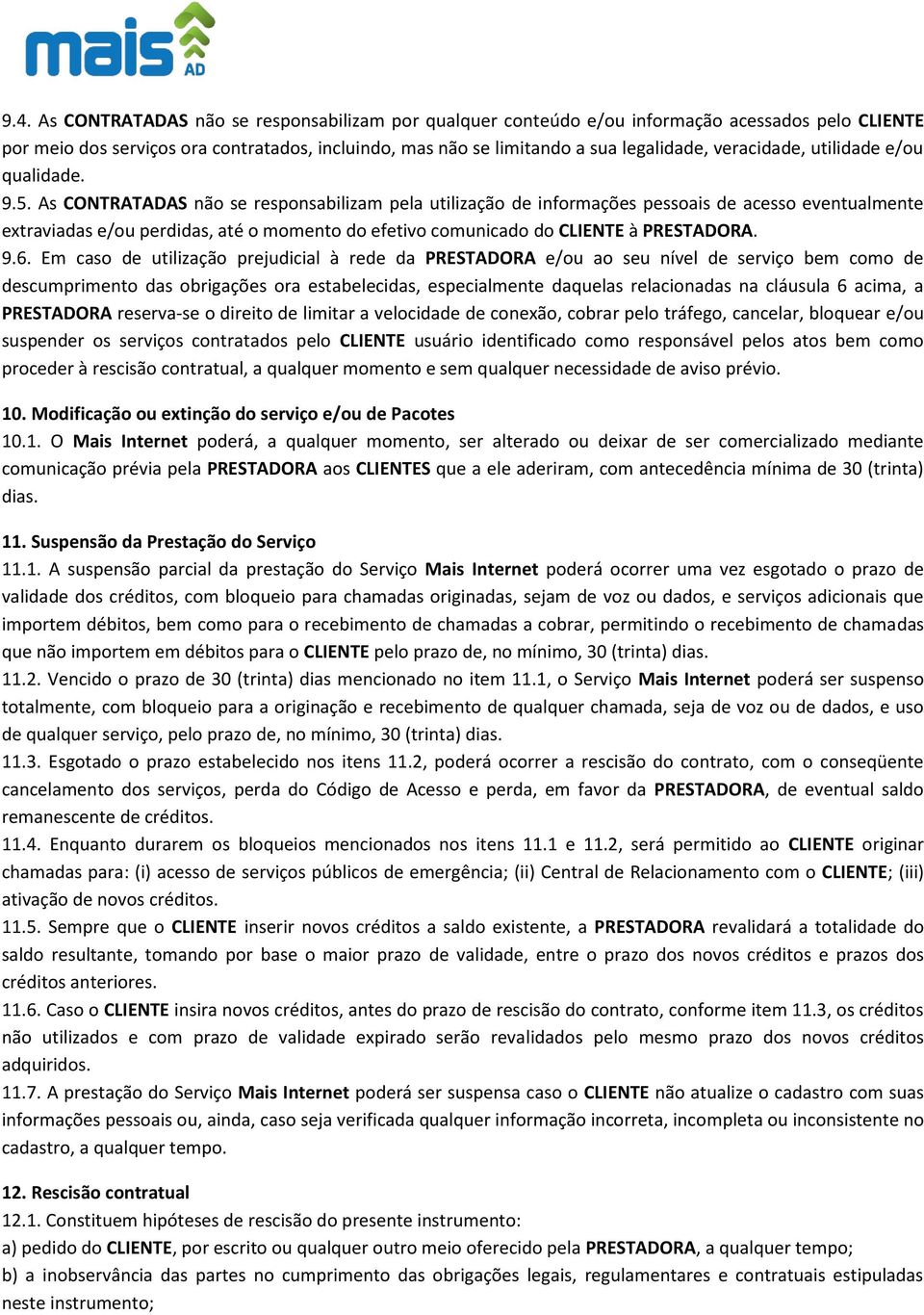 As CONTRATADAS não se responsabilizam pela utilização de informações pessoais de acesso eventualmente extraviadas e/ou perdidas, até o momento do efetivo comunicado do CLIENTE à PRESTADORA. 9.6.