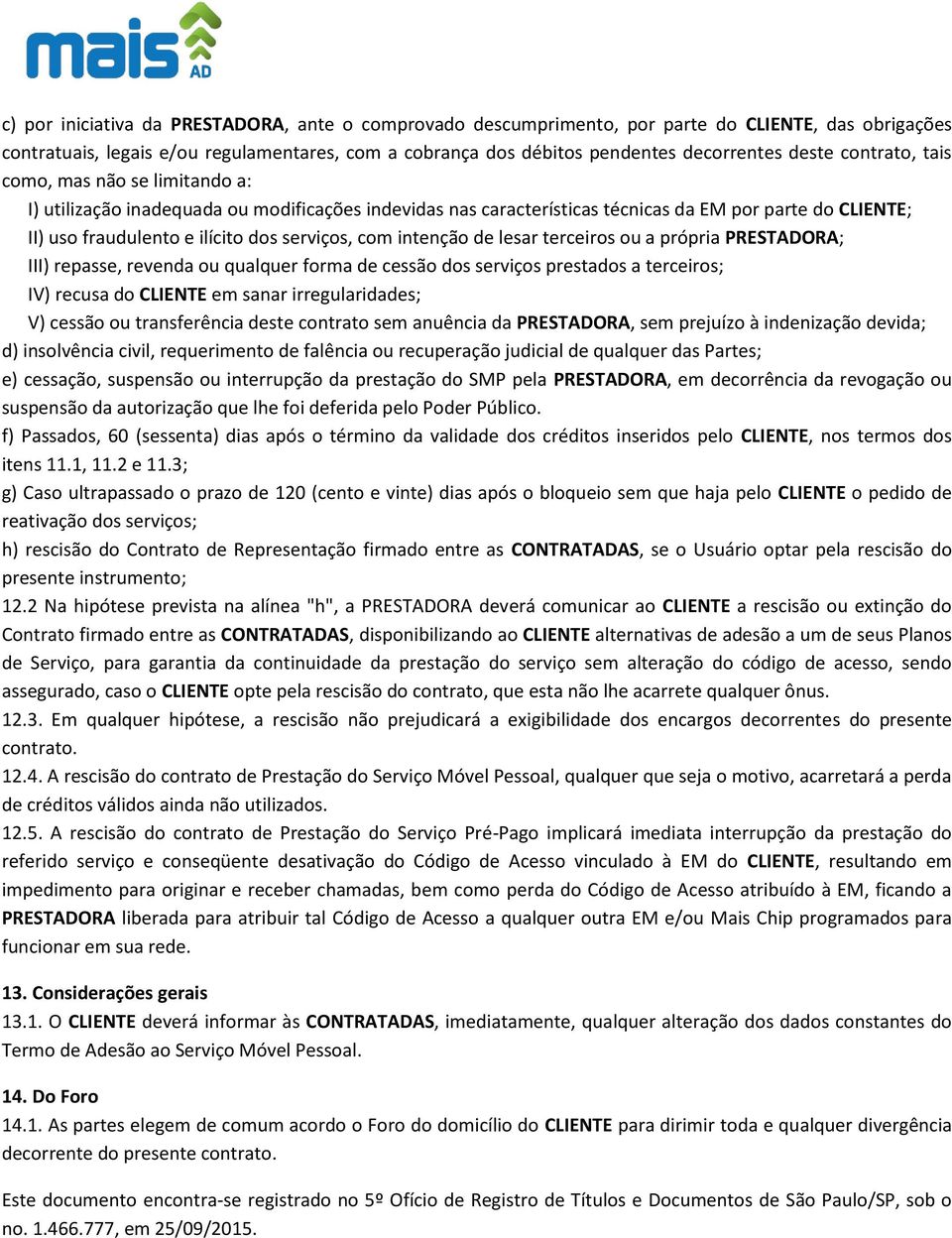 com intenção de lesar terceiros ou a própria PRESTADORA; III) repasse, revenda ou qualquer forma de cessão dos serviços prestados a terceiros; IV) recusa do CLIENTE em sanar irregularidades; V)