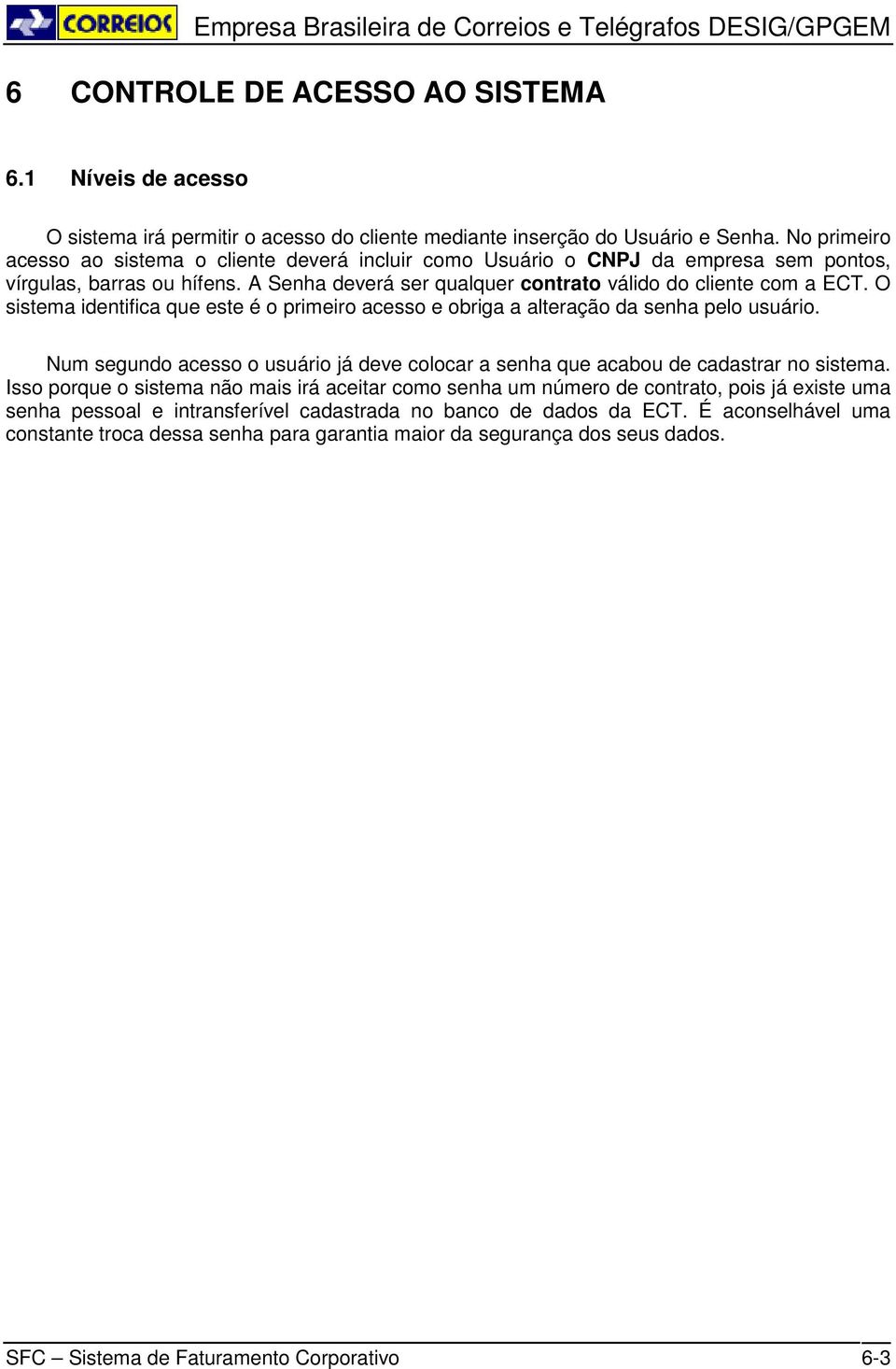 O sistema identifica que este é o primeiro acesso e obriga a alteração da senha pelo usuário. Num segundo acesso o usuário já deve colocar a senha que acabou de cadastrar no sistema.