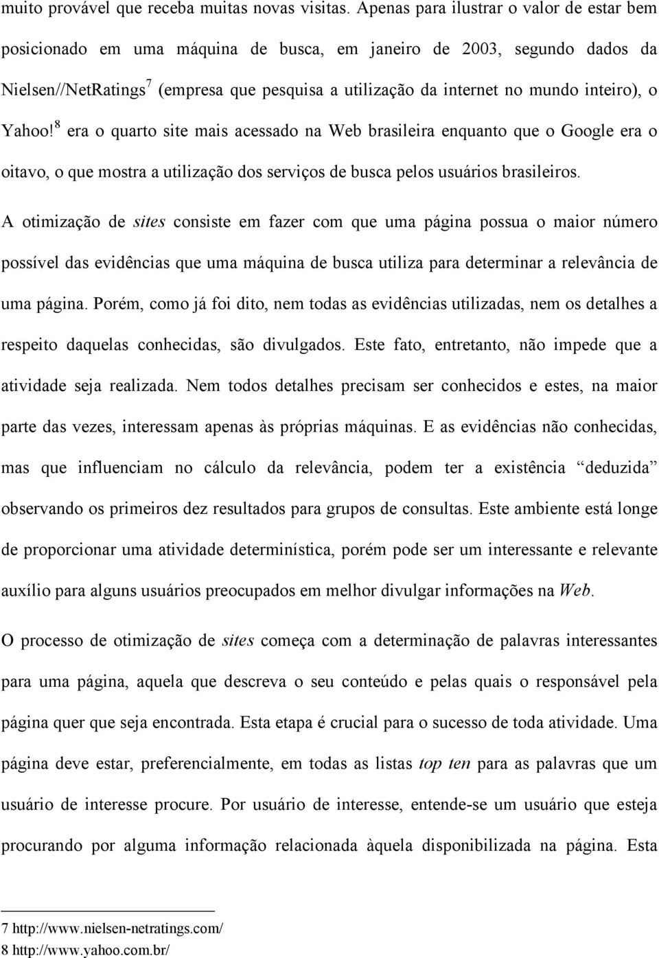 inteiro), o Yahoo! 8 era o quarto site mais acessado na Web brasileira enquanto que o Google era o oitavo, o que mostra a utilização dos serviços de busca pelos usuários brasileiros.