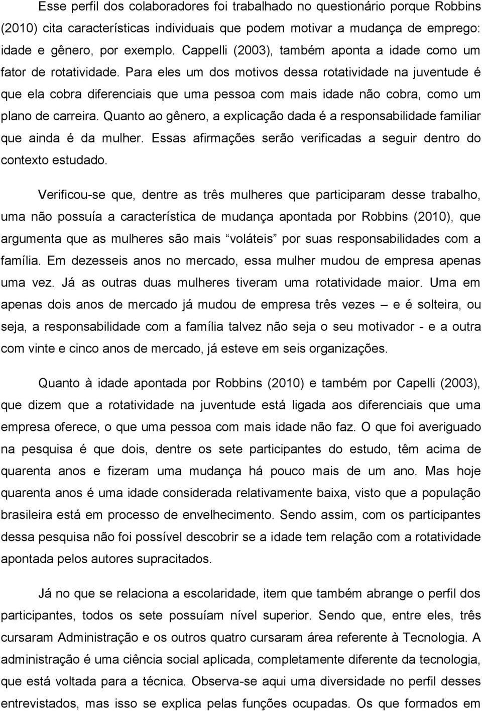 Para eles um dos motivos dessa rotatividade na juventude é que ela cobra diferenciais que uma pessoa com mais idade não cobra, como um plano de carreira.