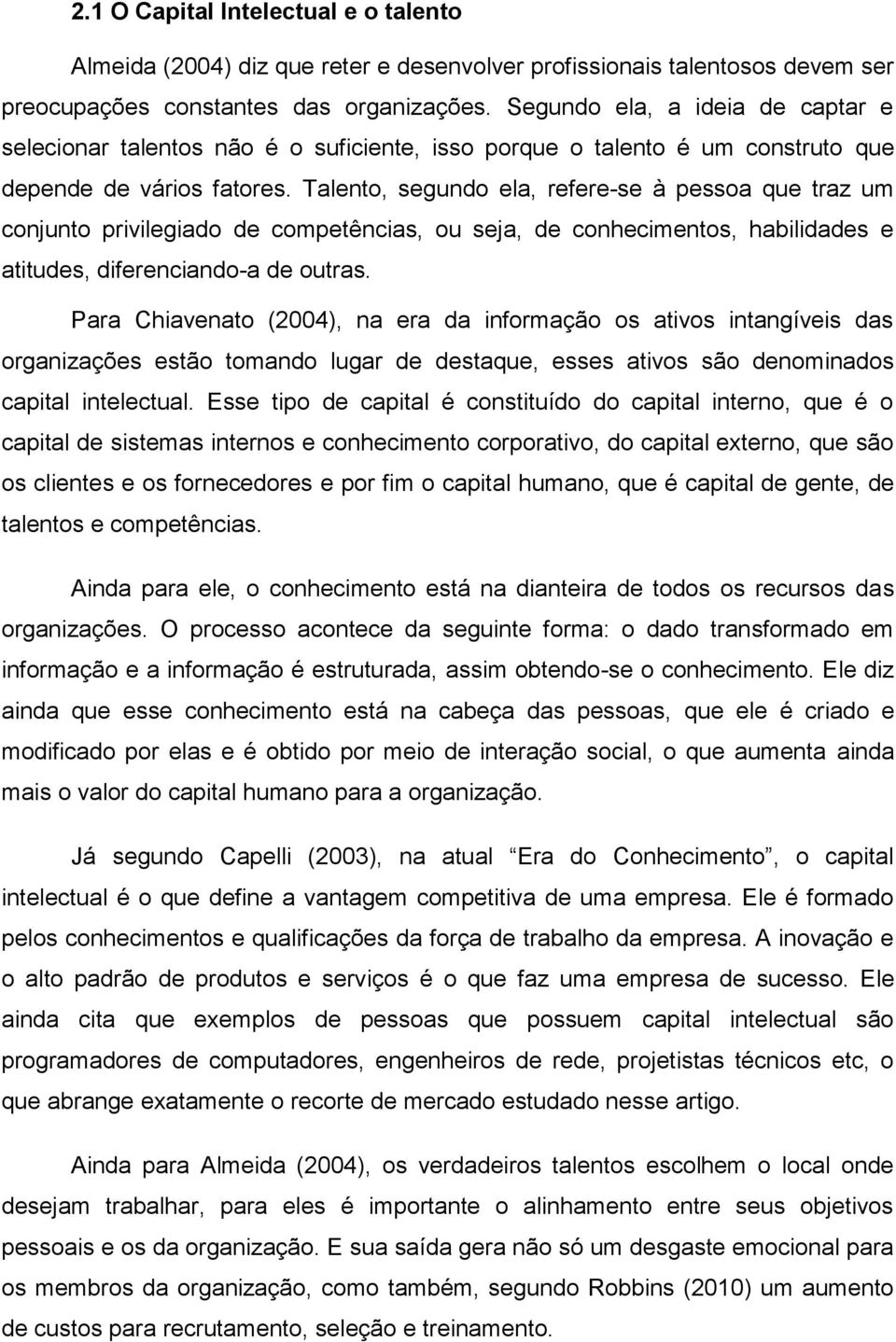 Talento, segundo ela, refere-se à pessoa que traz um conjunto privilegiado de competências, ou seja, de conhecimentos, habilidades e atitudes, diferenciando-a de outras.