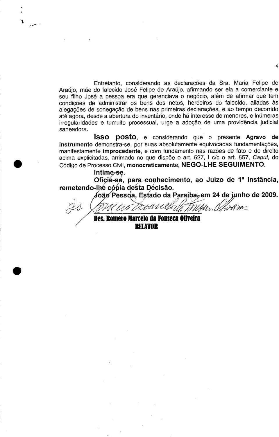 os bens dos netos, herdeiros do falecido, aliadas às alegações de sonegação de bens nas primeiras declarações, e ao tempo decorrido até agora, desde a abertura do inventário, onde há interesse de