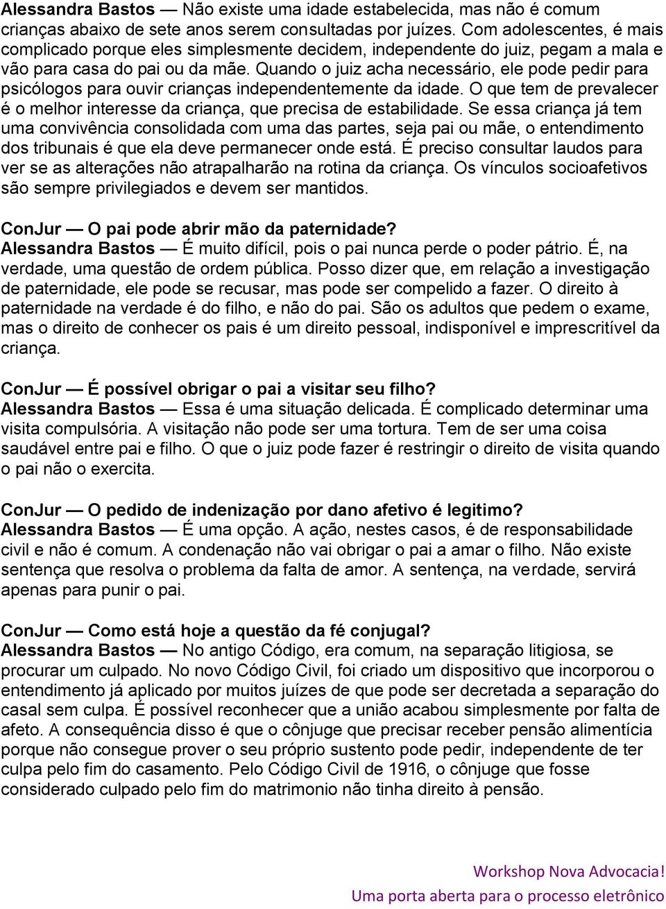 Quando o juiz acha necessário, ele pode pedir para psicólogos para ouvir crianças independentemente da idade. O que tem de prevalecer é o melhor interesse da criança, que precisa de estabilidade.