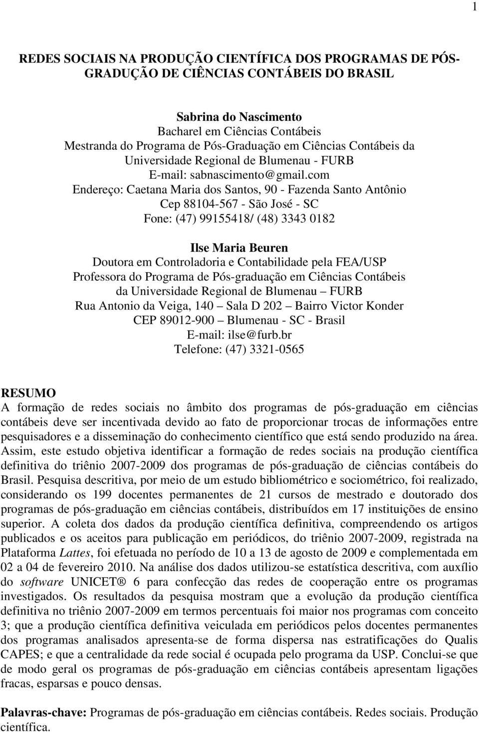 com Endereço: Caetana Maria dos Santos, 90 - Fazenda Santo Antônio Cep 88104-567 - São José - SC Fone: (47) 99155418/ (48) 3343 0182 Ilse Maria Beuren Doutora em Controladoria e Contabilidade pela