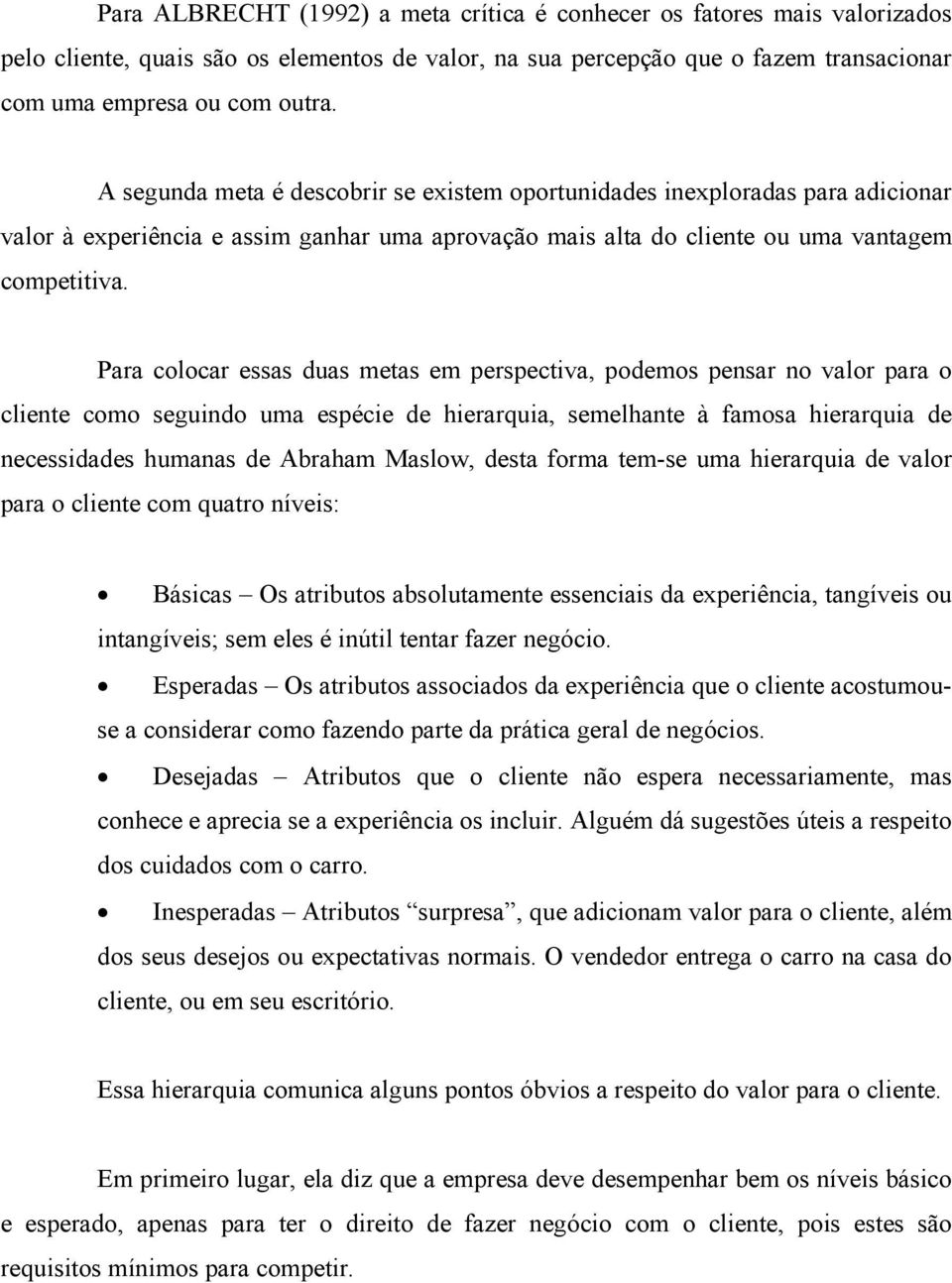 Para colocar essas duas metas em perspectiva, podemos pensar no valor para o cliente como seguindo uma espécie de hierarquia, semelhante à famosa hierarquia de necessidades humanas de Abraham Maslow,