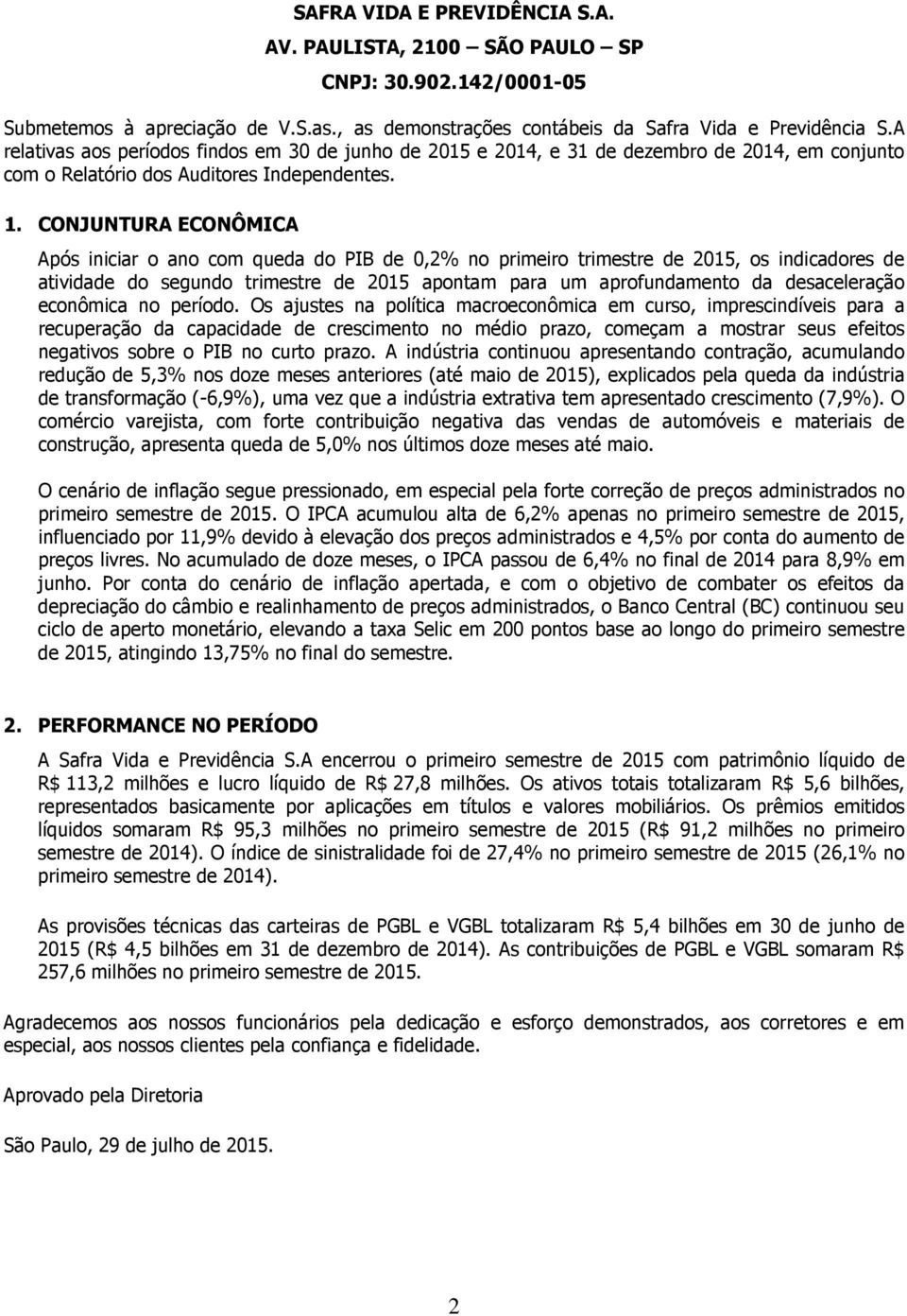 CONJUNTURA ECONÔMICA Após iniciar o ano com queda do PIB de 0,2% no primeiro trimestre de 2015, os indicadores de atividade do segundo trimestre de 2015 apontam para um aprofundamento da