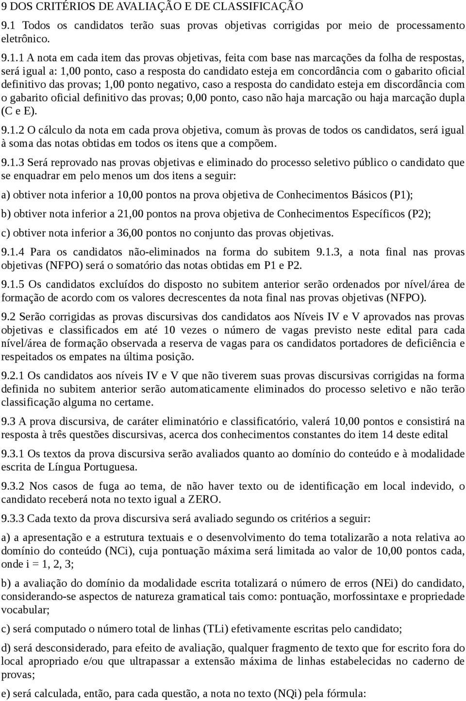 1 A nota em cada item das provas objetivas, feita com base nas marcações da folha de respostas, será igual a: 1,00 ponto, caso a resposta do candidato esteja em concordância com o gabarito oficial