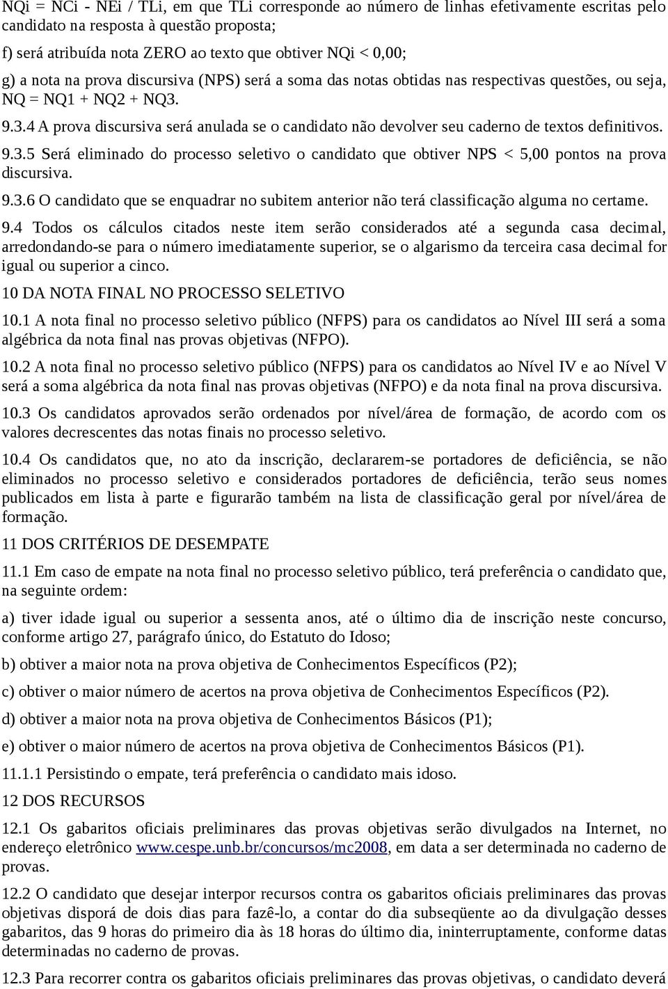 9.3.4 A prova discursiva será anulada se o candidato não devolver seu caderno de textos definitivos. 9.3.5 Será eliminado do processo seletivo o candidato que obtiver NPS < 5,00 pontos na prova discursiva.