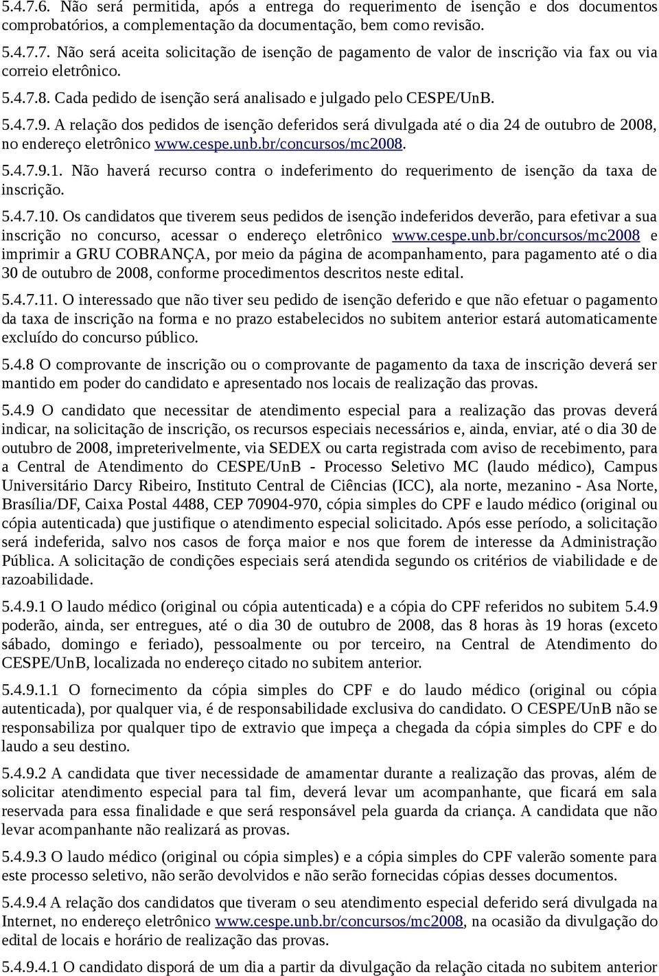 cespe.unb.br/concursos/mc2008. 5.4.7.9.1. Não haverá recurso contra o indeferimento do requerimento de isenção da taxa de inscrição. 5.4.7.10.