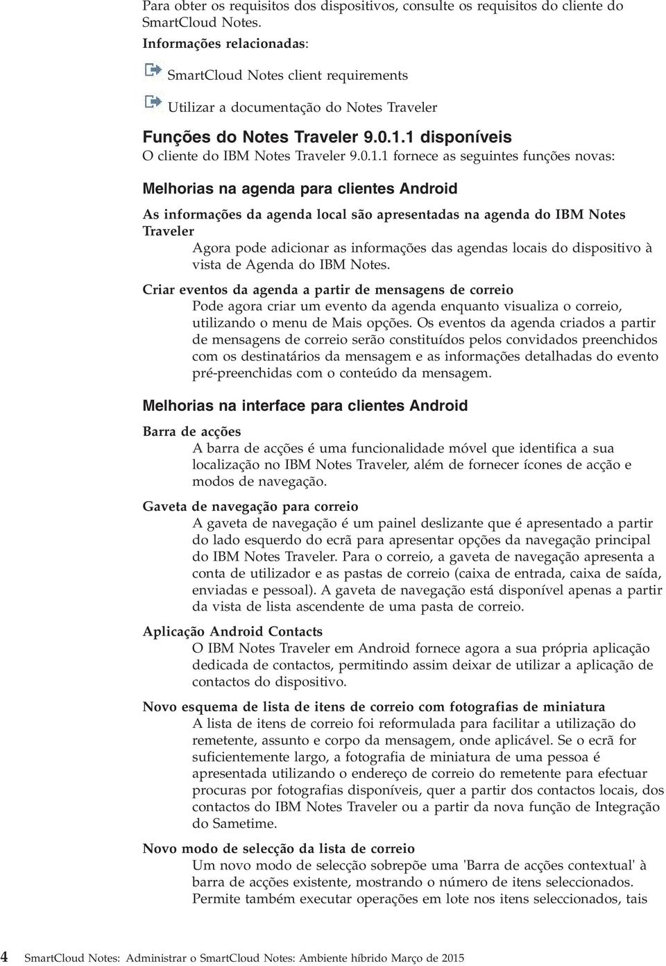 1 disponíeis O cliente do IBM Notes Traeler 9.0.1.1 fornece as seguintes funções noas: Melhorias na agenda para clientes Android As informações da agenda local são apresentadas na agenda do IBM Notes