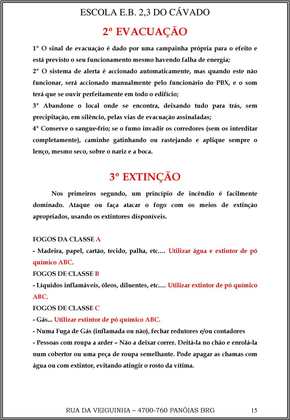 deixando tudo para trás, sem precipitação, em silêncio, pelas vias de evacuação assinaladas; 4º Conserve o sangue-frio; se o fumo invadir os corredores (sem os interditar completamente), caminhe