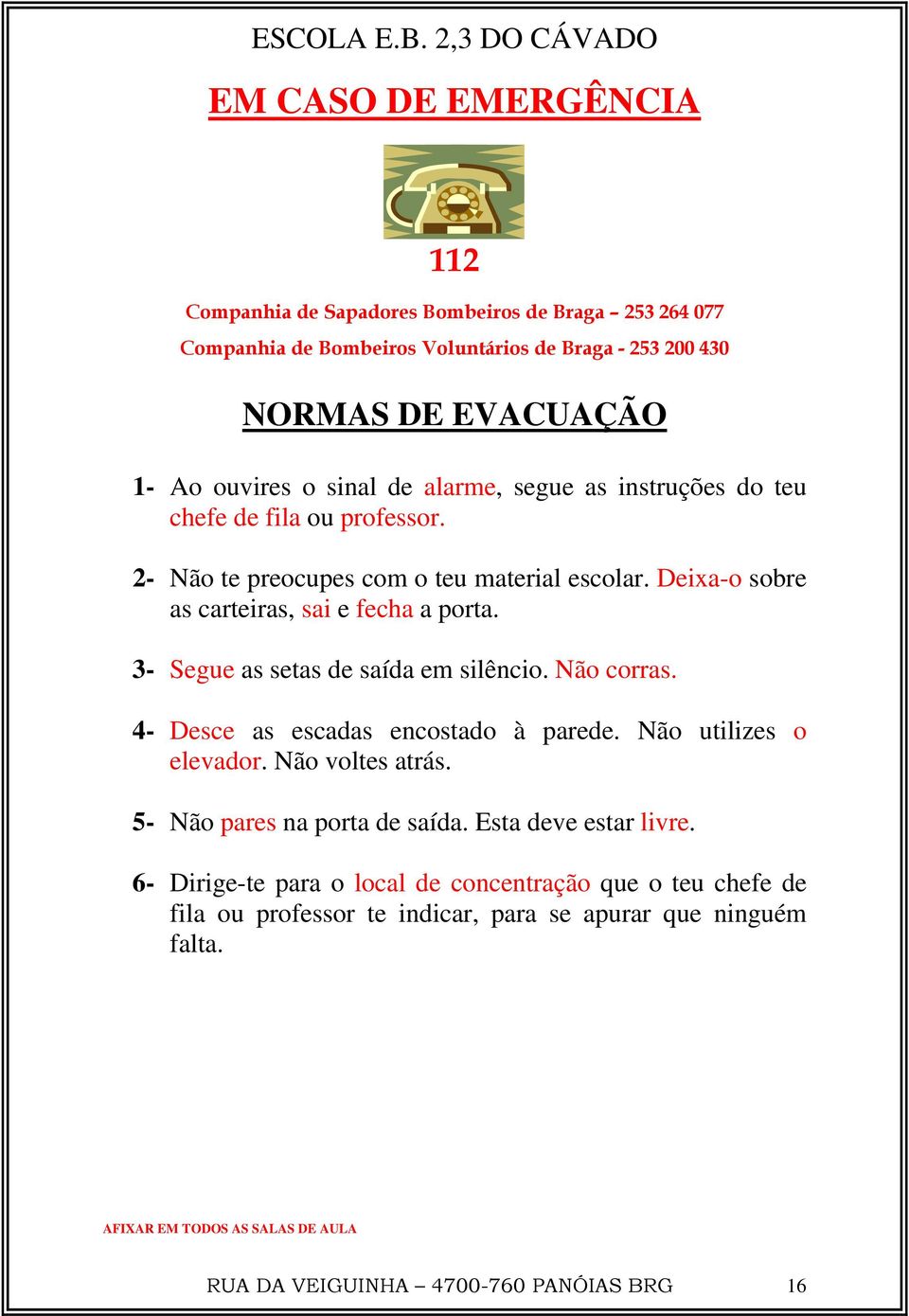 3- Segue as setas de saída em silêncio. Não corras. 4- Desce as escadas encostado à parede. Não utilizes o elevador. Não voltes atrás. 5- Não pares na porta de saída.