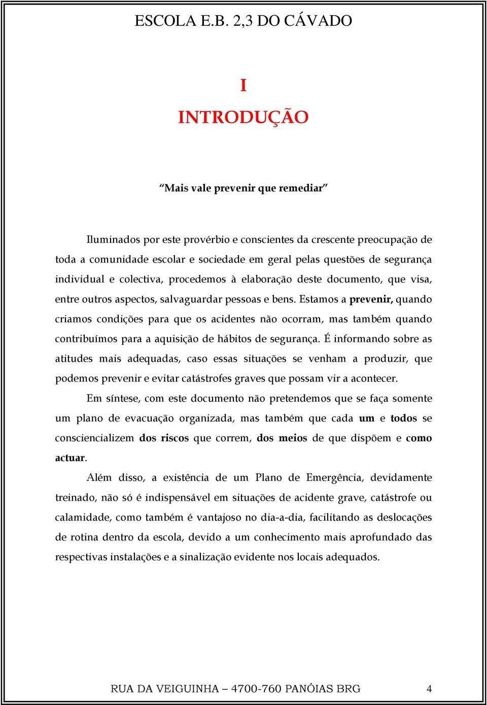 Estamos a prevenir, quando criamos condições para que os acidentes não ocorram, mas também quando contribuímos para a aquisição de hábitos de segurança.