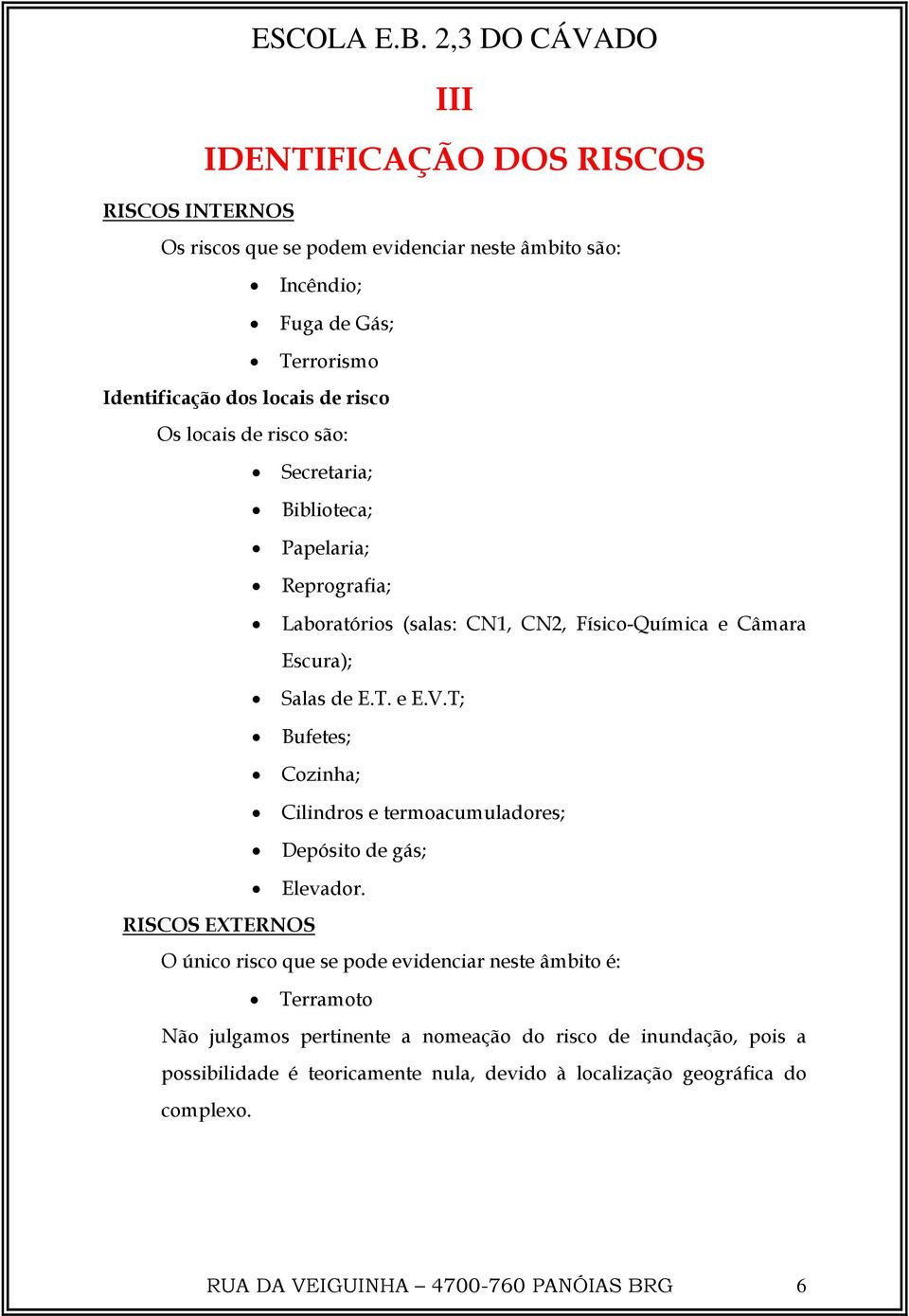 T; Bufetes; Cozinha; Cilindros e termoacumuladores; Depósito de gás; Elevador.