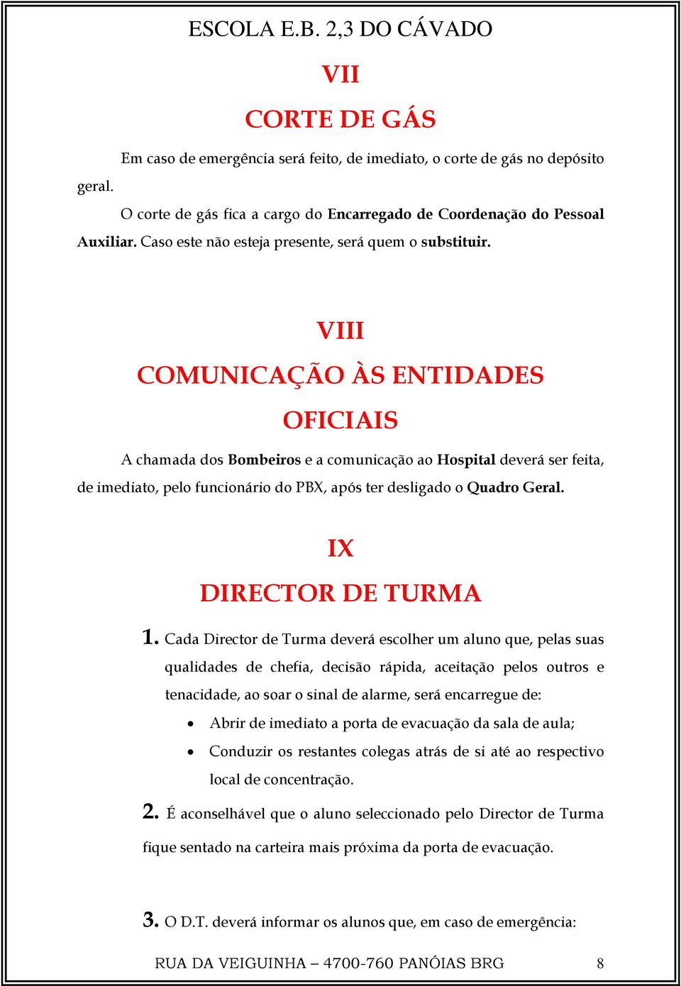 VIII COMUNICAÇÃO ÀS ENTIDADES OFICIAIS A chamada dos Bombeiros e a comunicação ao Hospital deverá ser feita, de imediato, pelo funcionário do PBX, após ter desligado o Quadro Geral.