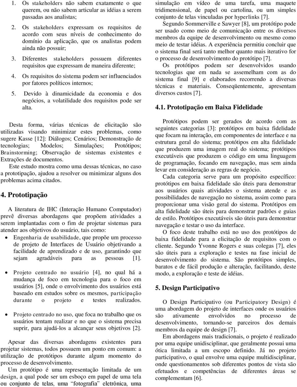 Diferentes stakeholders possuem diferentes requisitos que expressam de maneira diferente; 4. Os requisitos do sistema podem ser influenciados por fatores políticos internos; 5.