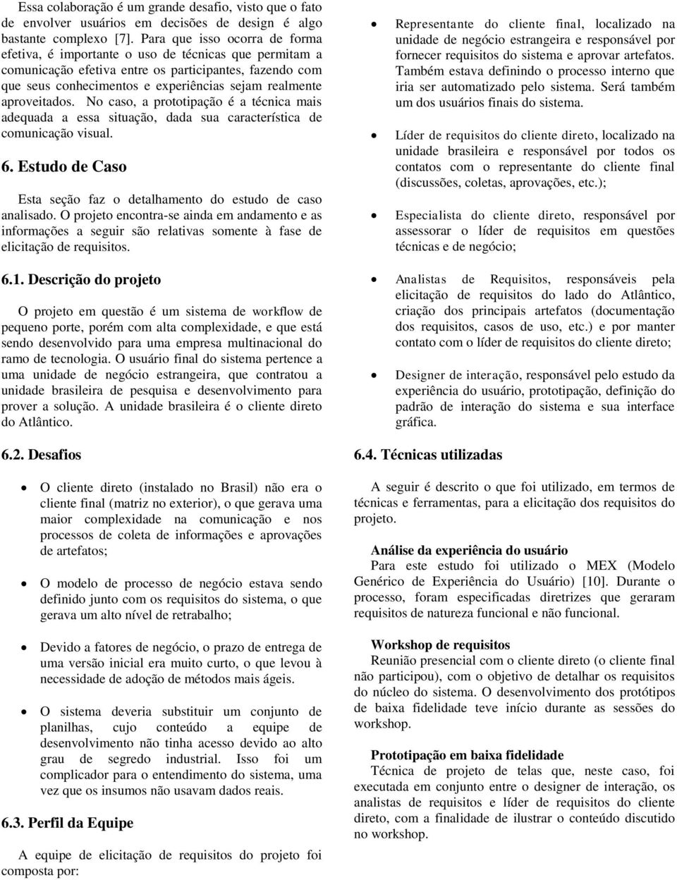 aproveitados. No caso, a prototipação é a técnica mais adequada a essa situação, dada sua característica de comunicação visual. 6.