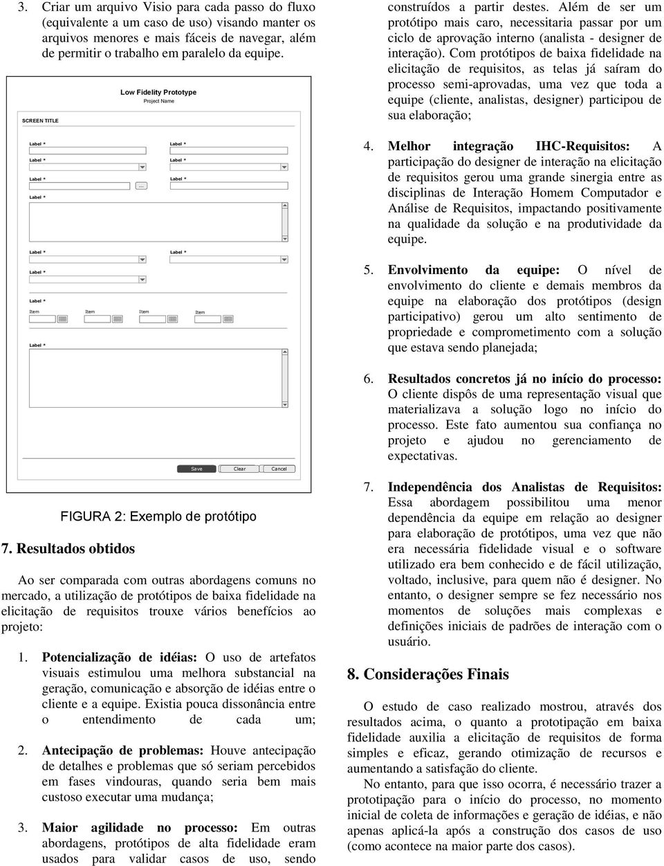 Além de ser um protótipo mais caro, necessitaria passar por um ciclo de aprovação interno (analista - designer de interação).