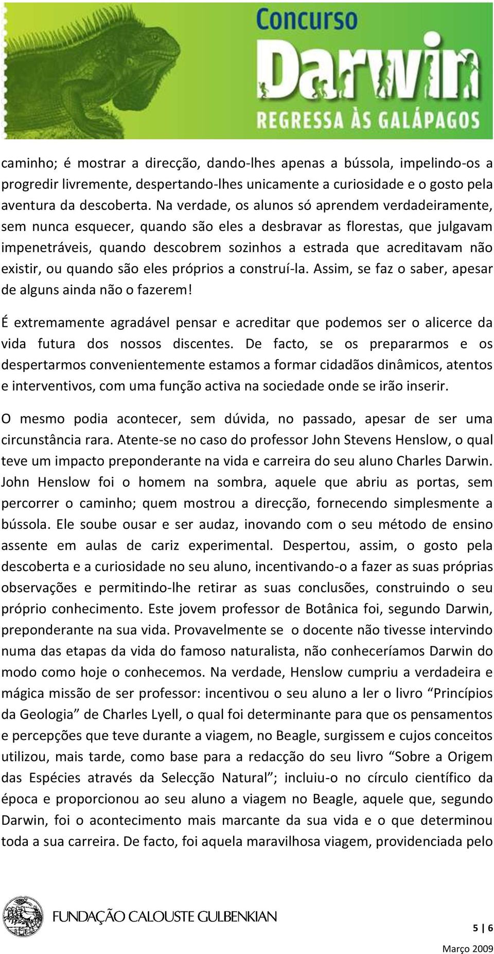 existir, ou quando são eles próprios a construí-la. Assim, se faz o saber, apesar de alguns ainda não o fazerem!