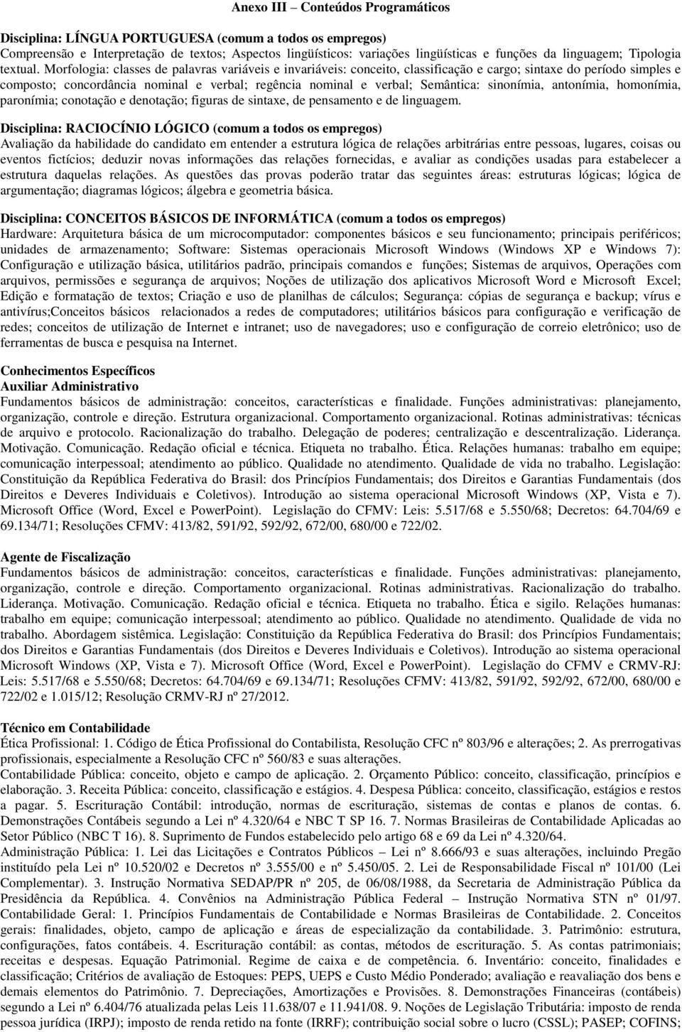 Morfologia: classes de palavras variáveis e invariáveis: conceito, classificação e cargo; sintaxe do período simples e composto; concordância nominal e verbal; regência nominal e verbal; Semântica: