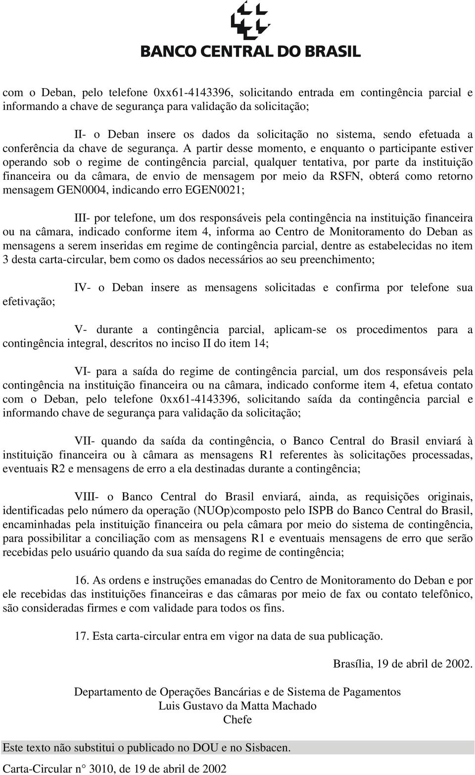 A partir desse momento, e enquanto o participante estiver operando sob o regime de contingência parcial, qualquer tentativa, por parte da instituição financeira ou da câmara, de envio de mensagem por