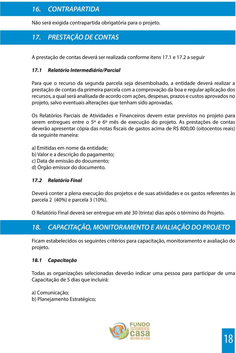 aplicação dos recursos, a qual será analisada de acordo com ações, despesas, prazos e custos aprovados no projeto, salvo eventuais alterações que tenham sido aprovadas.