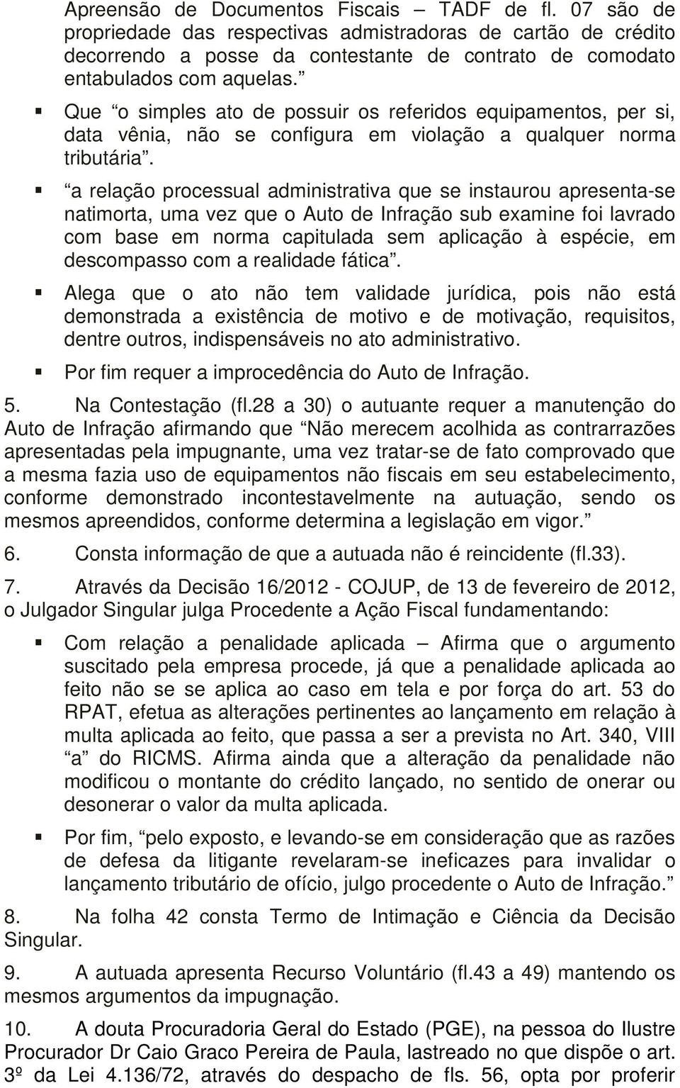 a relação processual administrativa que se instaurou apresenta-se natimorta, uma vez que o Auto de Infração sub examine foi lavrado com base em norma capitulada sem aplicação à espécie, em