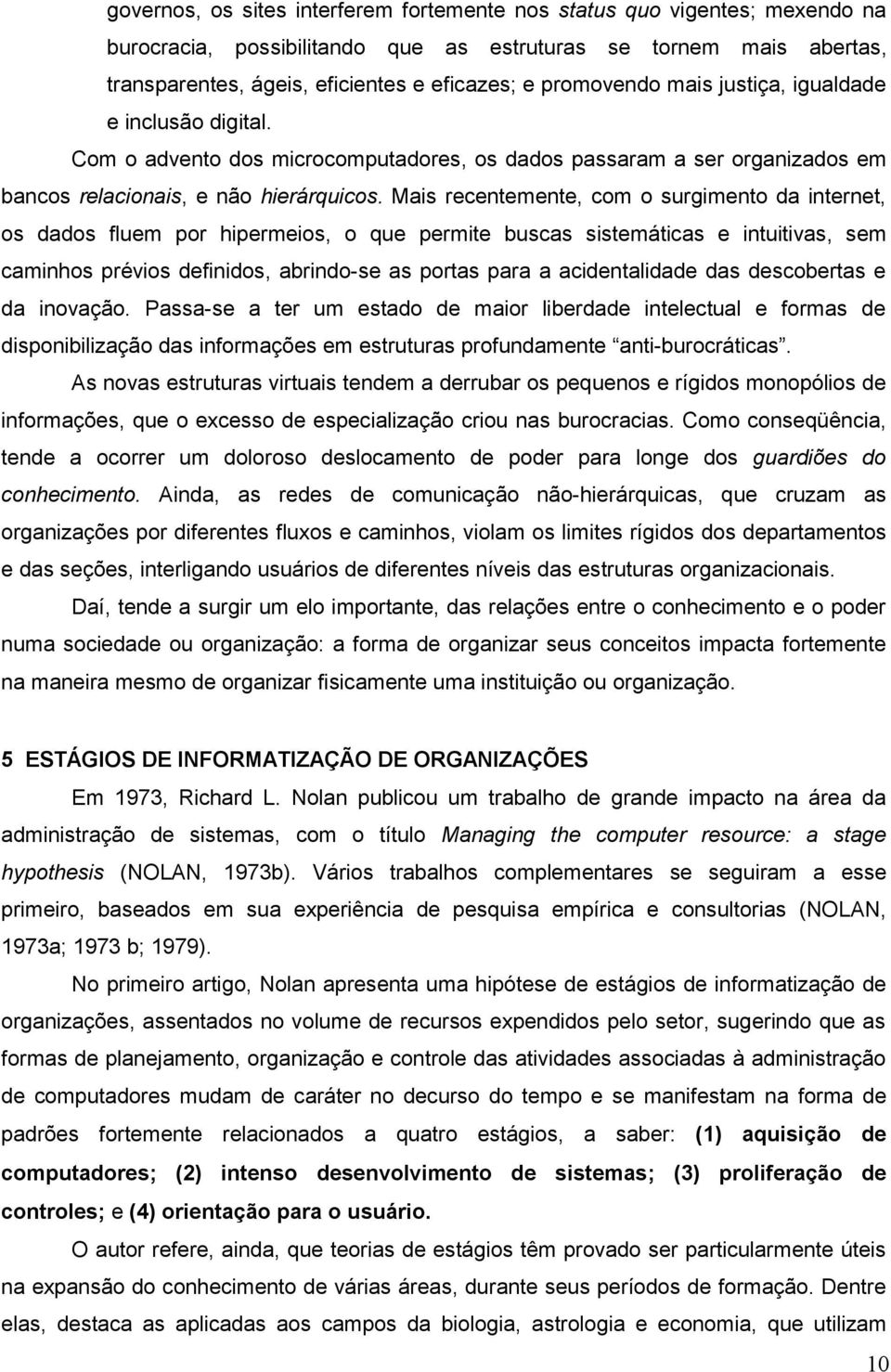 Mais recentemente, com o surgimento da internet, os dados fluem por hipermeios, o que permite buscas sistemáticas e intuitivas, sem caminhos prévios definidos, abrindo-se as portas para a