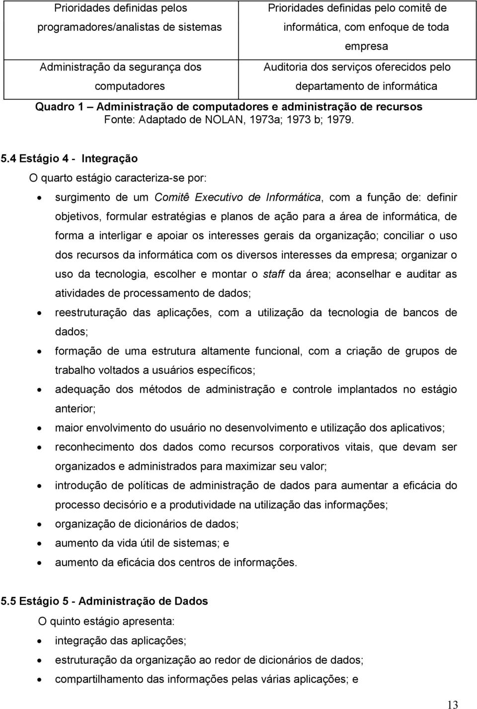 4 Estágio 4 - Integração O quarto estágio caracteriza-se por: surgimento de um Comitê Executivo de Informática, com a função de: definir objetivos, formular estratégias e planos de ação para a área