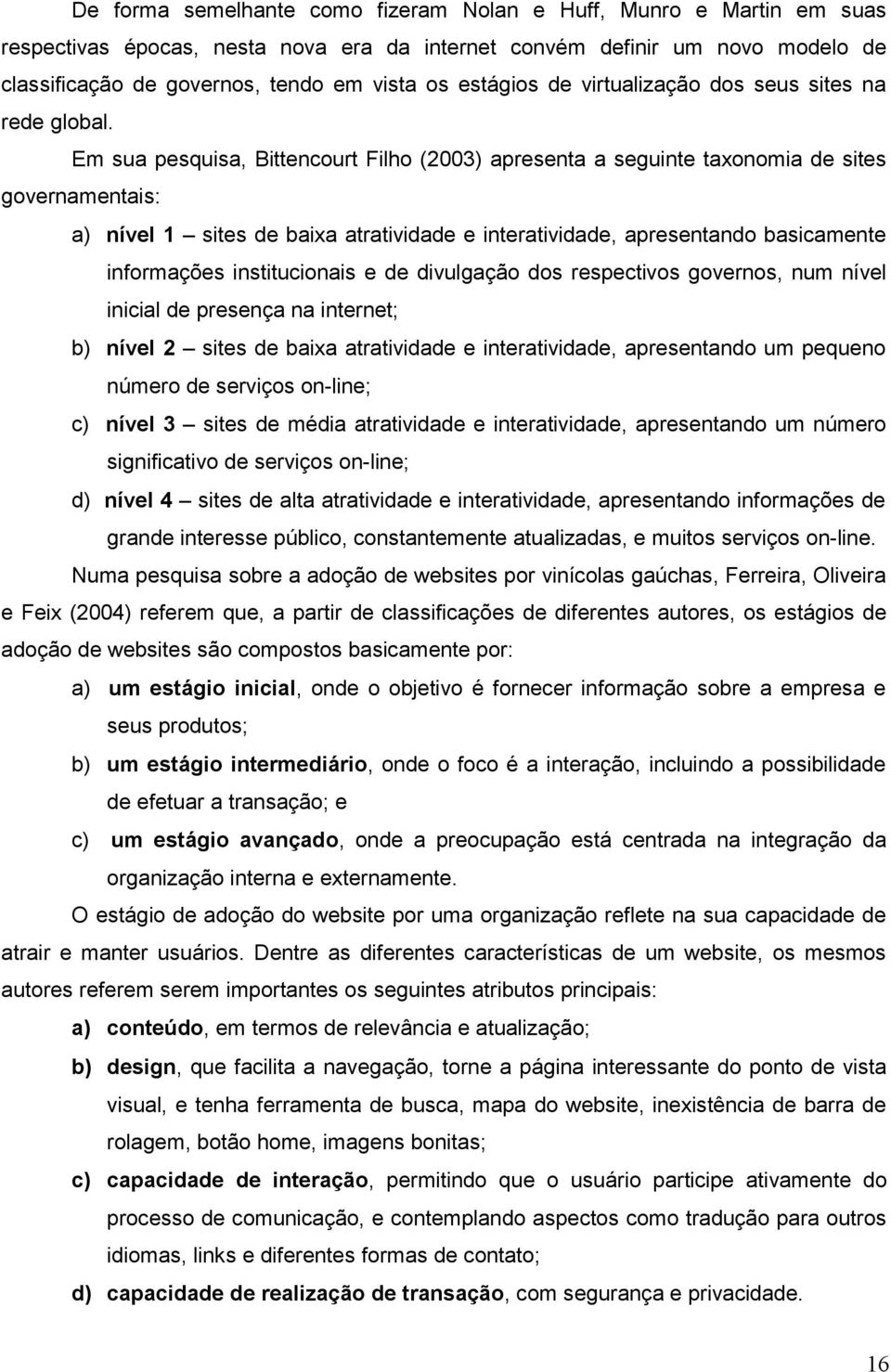 Em sua pesquisa, Bittencourt Filho (2003) apresenta a seguinte taxonomia de sites governamentais: a) nível 1 sites de baixa atratividade e interatividade, apresentando basicamente informações