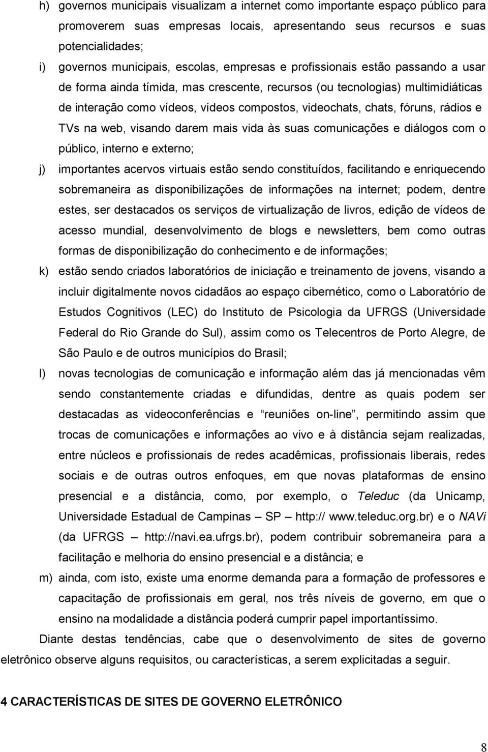 rádios e TVs na web, visando darem mais vida às suas comunicações e diálogos com o público, interno e externo; j) importantes acervos virtuais estão sendo constituídos, facilitando e enriquecendo