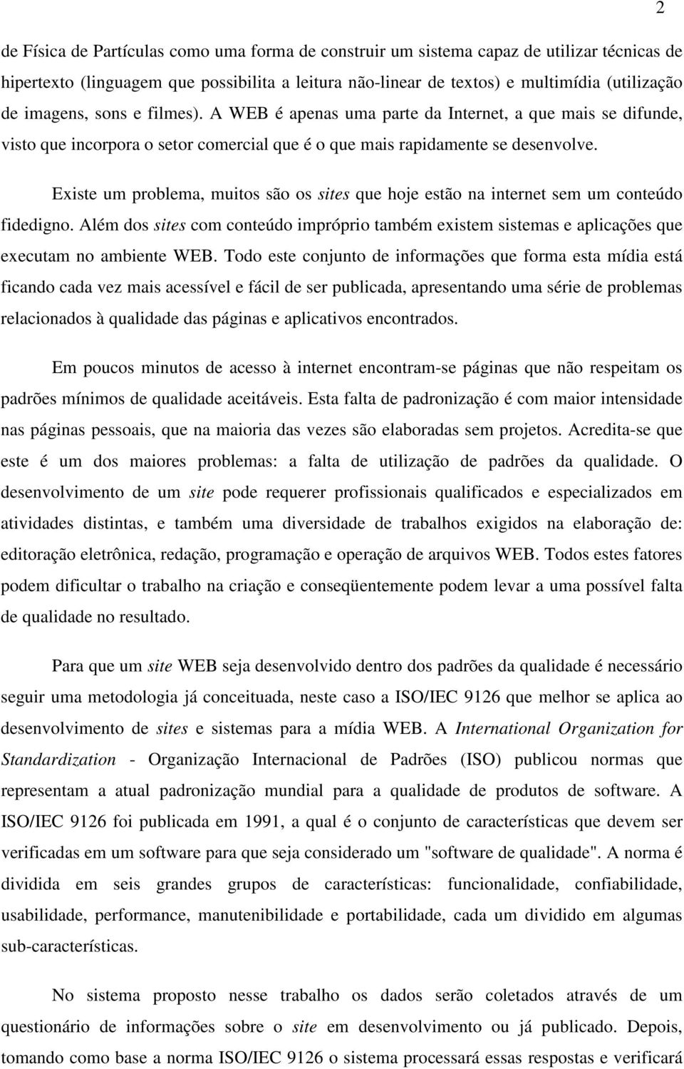 Existe um problema, muitos são os sites que hoje estão na internet sem um conteúdo fidedigno. Além dos sites com conteúdo impróprio também existem sistemas e aplicações que executam no ambiente WEB.