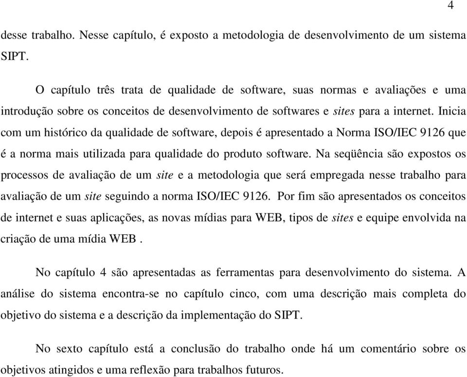 Inicia com um histórico da qualidade de software, depois é apresentado a Norma ISO/IEC 9126 que é a norma mais utilizada para qualidade do produto software.