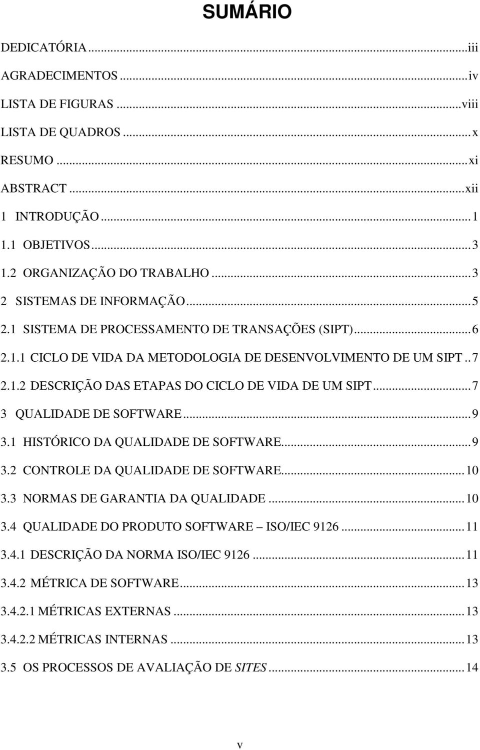 ..7 3 QUALIDADE DE SOFTWARE...9 3.1 HISTÓRICO DA QUALIDADE DE SOFTWARE...9 3.2 CONTROLE DA QUALIDADE DE SOFTWARE...10 3.3 NORMAS DE GARANTIA DA QUALIDADE...10 3.4 QUALIDADE DO PRODUTO SOFTWARE ISO/IEC 9126.