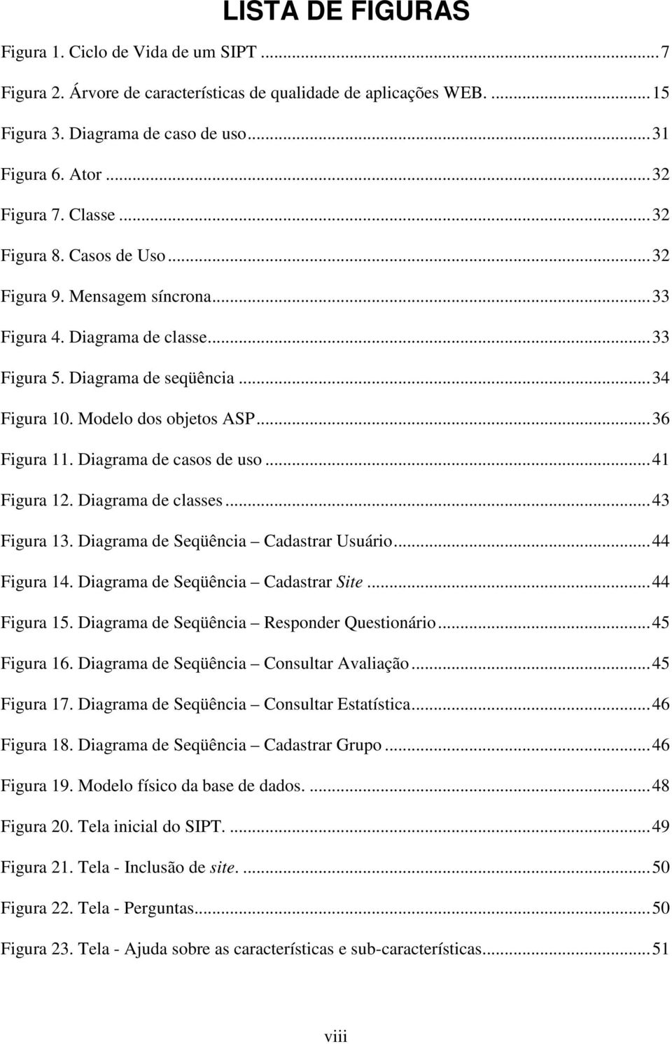 Diagrama de casos de uso...41 Figura 12. Diagrama de classes...43 Figura 13. Diagrama de Seqüência Cadastrar Usuário...44 Figura 14. Diagrama de Seqüência Cadastrar Site...44 Figura 15.