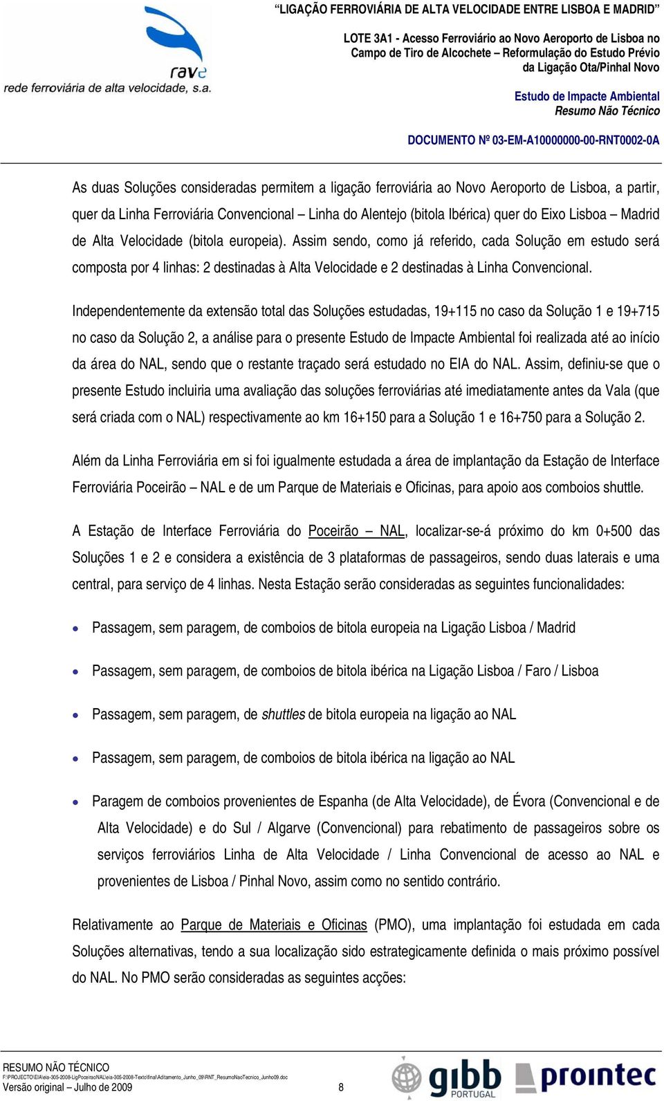 Independentemente da extensão total das Soluções estudadas, 19+115 no caso da Solução 1 e 19+715 no caso da Solução 2, a análise para o presente foi realizada até ao início da área do NAL, sendo que