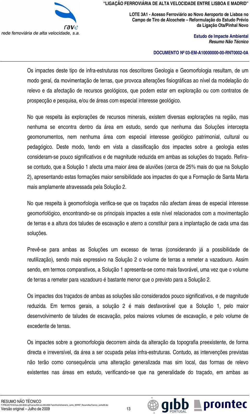 No que respeita às explorações de recursos minerais, existem diversas explorações na região, mas nenhuma se encontra dentro da área em estudo, sendo que nenhuma das Soluções intercepta geomonumentos,