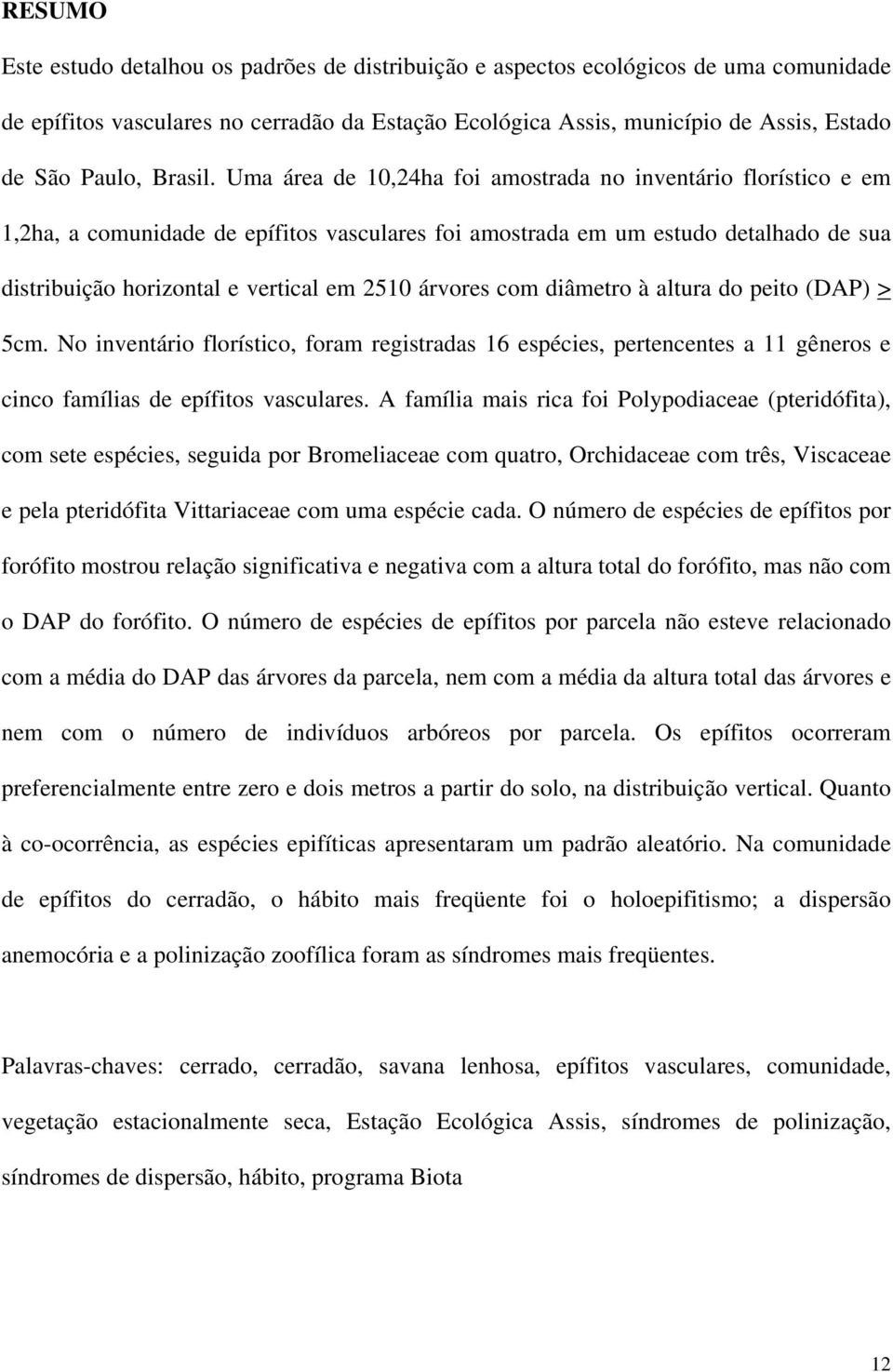 Uma área de 10,24ha foi amostrada no inventário florístico e em 1,2ha, a comunidade de epífitos vasculares foi amostrada em um estudo detalhado de sua distribuição horizontal e vertical em 2510