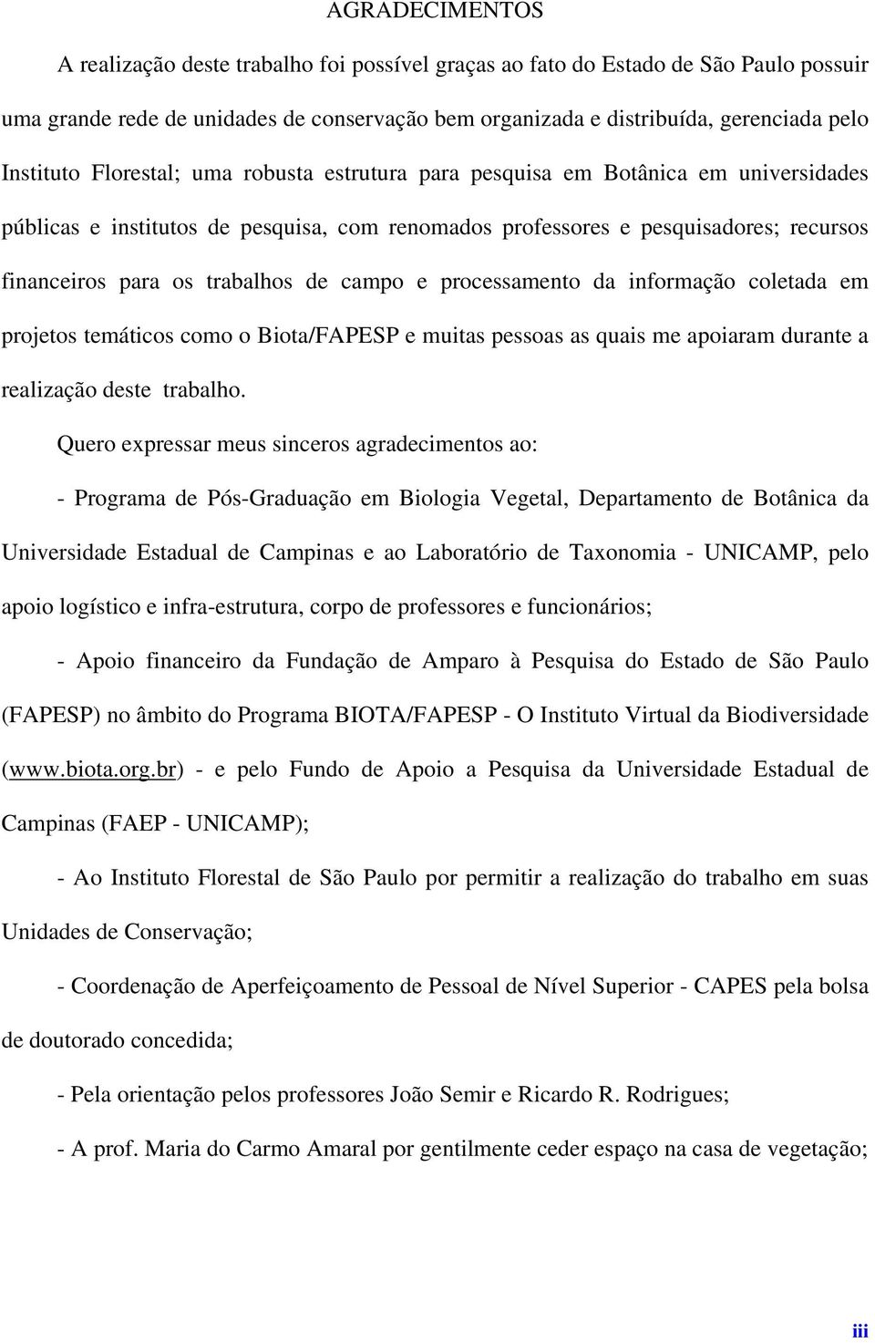 trabalhos de campo e processamento da informação coletada em projetos temáticos como o Biota/FAPESP e muitas pessoas as quais me apoiaram durante a realização deste trabalho.