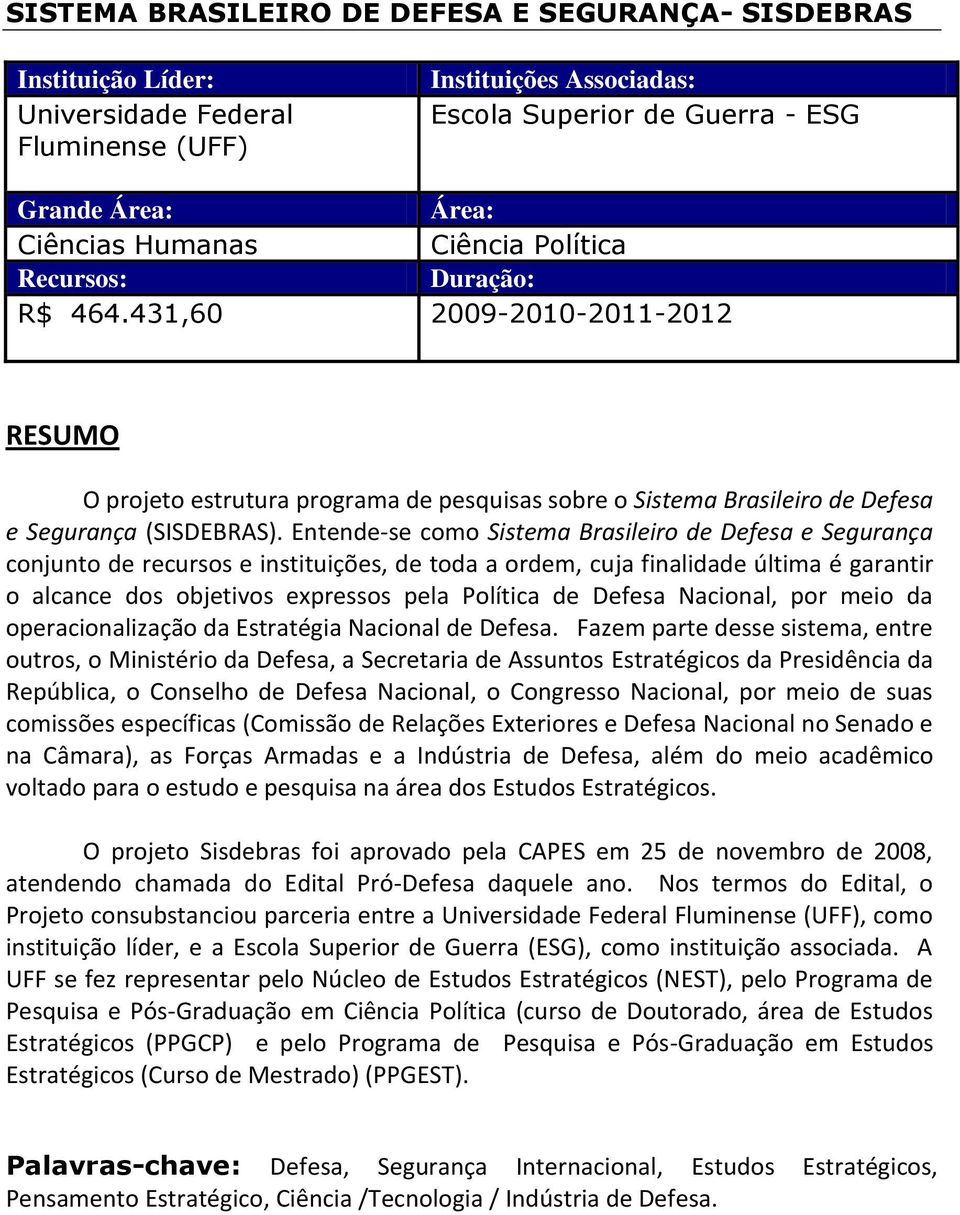 Entende-se como Sistema Brasileiro de Defesa e Segurança conjunto de recursos e instituições, de toda a ordem, cuja finalidade última é garantir o alcance dos objetivos expressos pela Política de