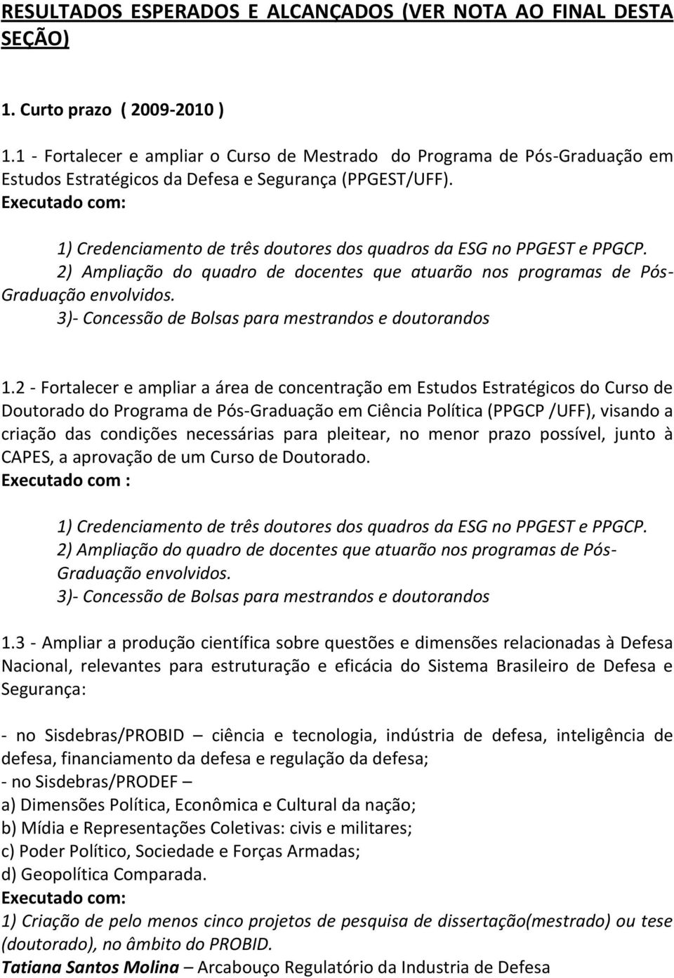 Executado com: 1) Credenciamento de três doutores dos quadros da ESG no PPGEST e PPGCP. 2) Ampliação do quadro de docentes que atuarão nos programas de Pós- Graduação envolvidos.