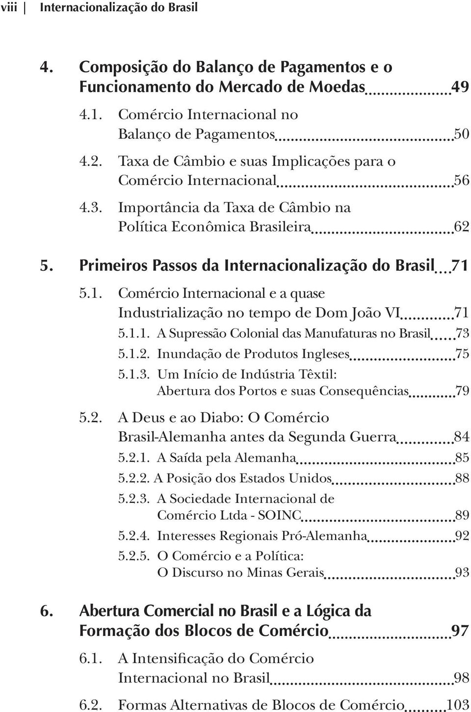 5.1. Comércio Internacional e a quase Industrialização no tempo de Dom João VI 71 5.1.1. A Supressão Colonial das Manufaturas no Brasil 73 