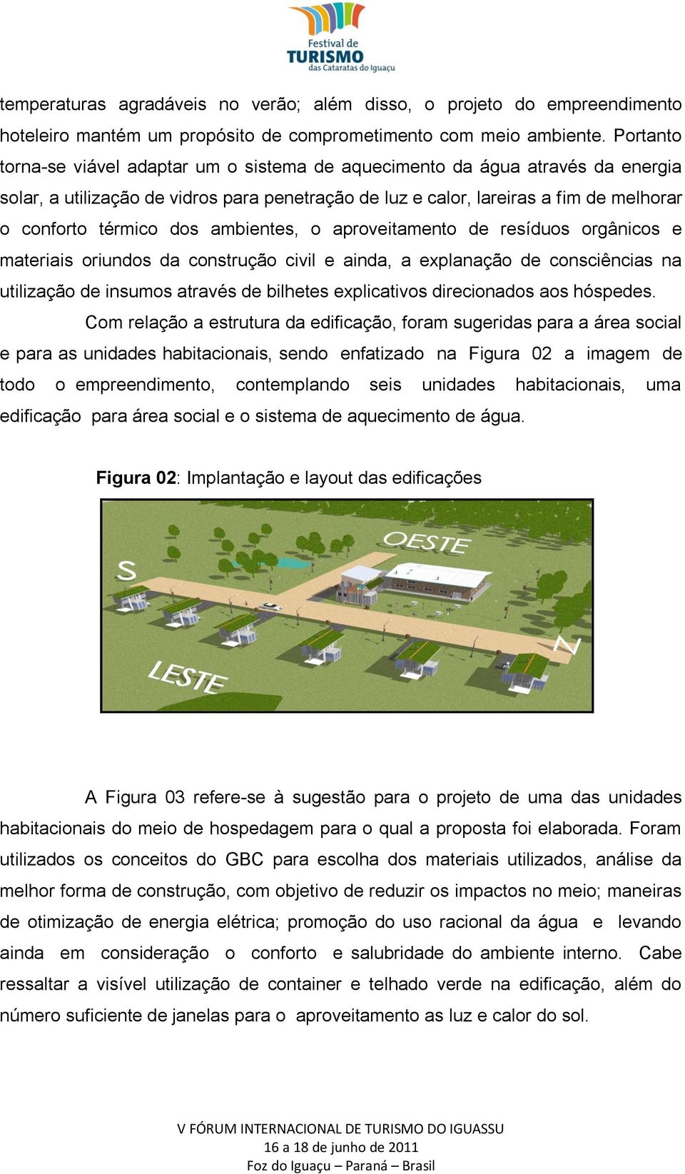 ambientes, o aproveitamento de resíduos orgânicos e materiais oriundos da construção civil e ainda, a explanação de consciências na utilização de insumos através de bilhetes explicativos direcionados