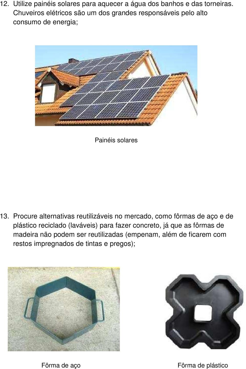 Procure alternativas reutilizáveis no mercado, como fôrmas de aço e de plástico reciclado (laváveis) para fazer